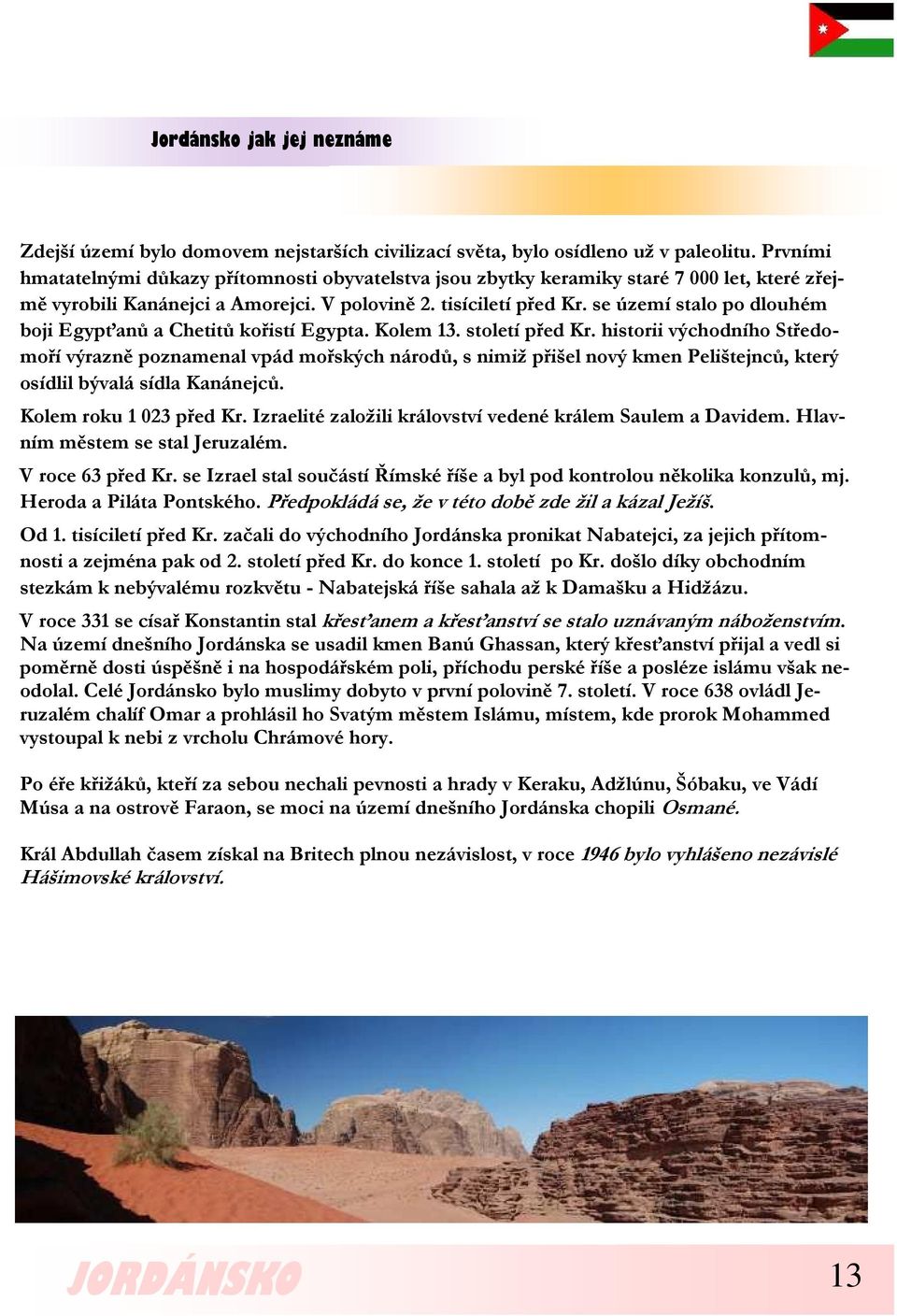 se území stalo po dlouhém boji Egypťanů a Chetitů kořistí Egypta. Kolem 13. století před Kr.