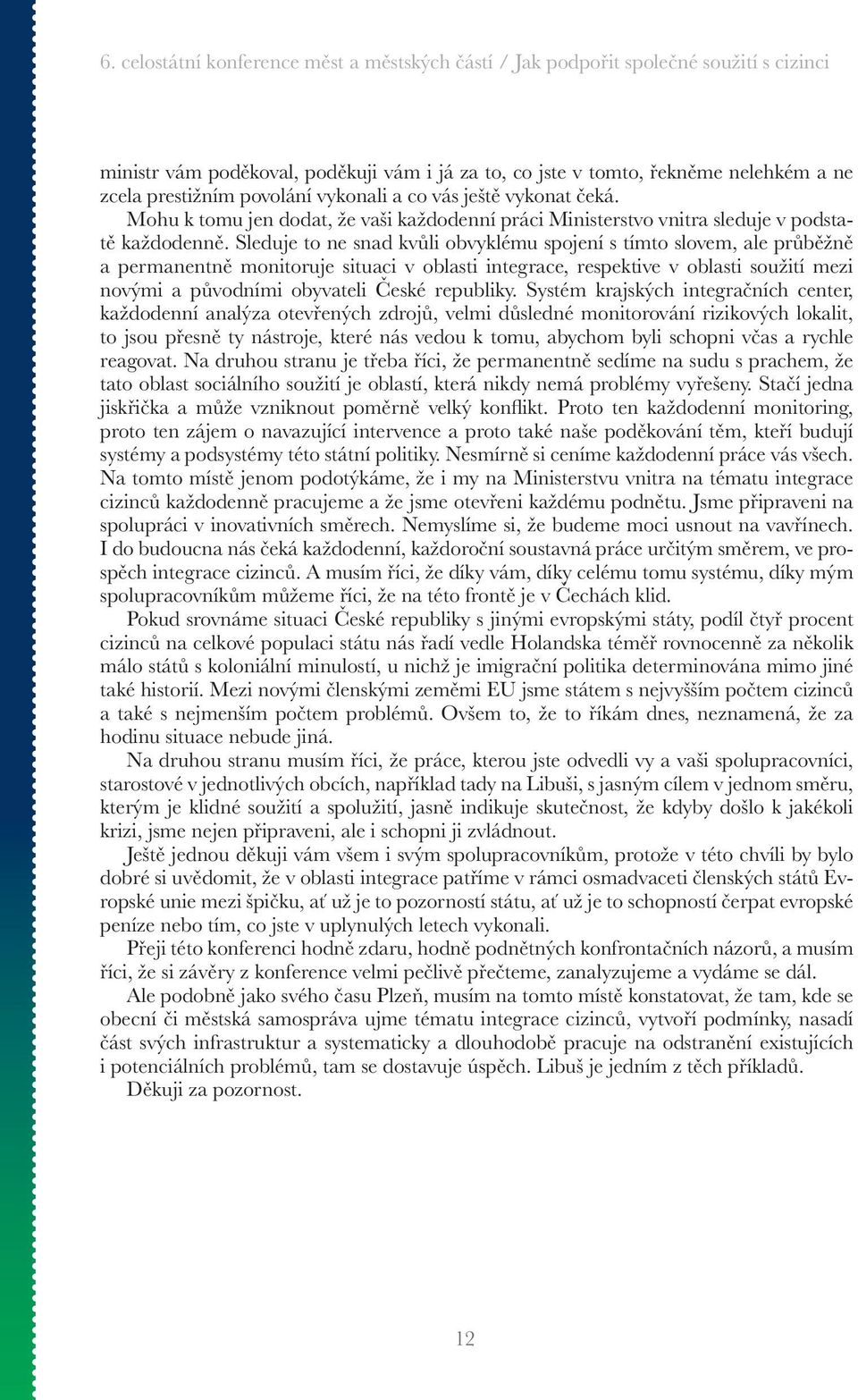 Sleduje to ne snad kvůli obvyklému spojení s tímto slovem, ale průběžně a permanentně monitoruje situaci v oblasti integrace, respektive v oblasti soužití mezi novými a původními obyvateli České