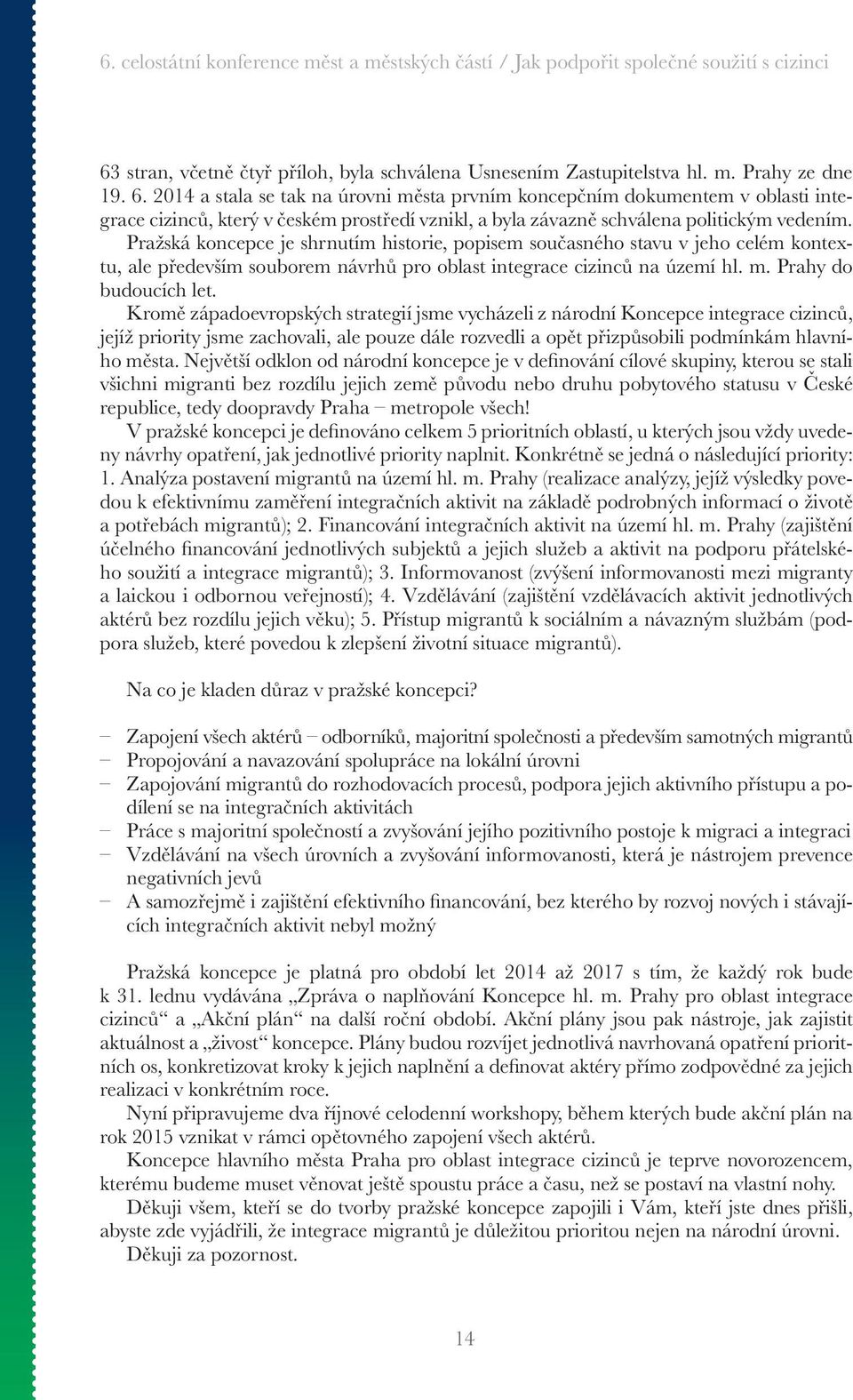 Pražská koncepce je shrnutím historie, popisem současného stavu v jeho celém kontextu, ale především souborem návrhů pro oblast integrace cizinců na území hl. m. Prahy do budoucích let.
