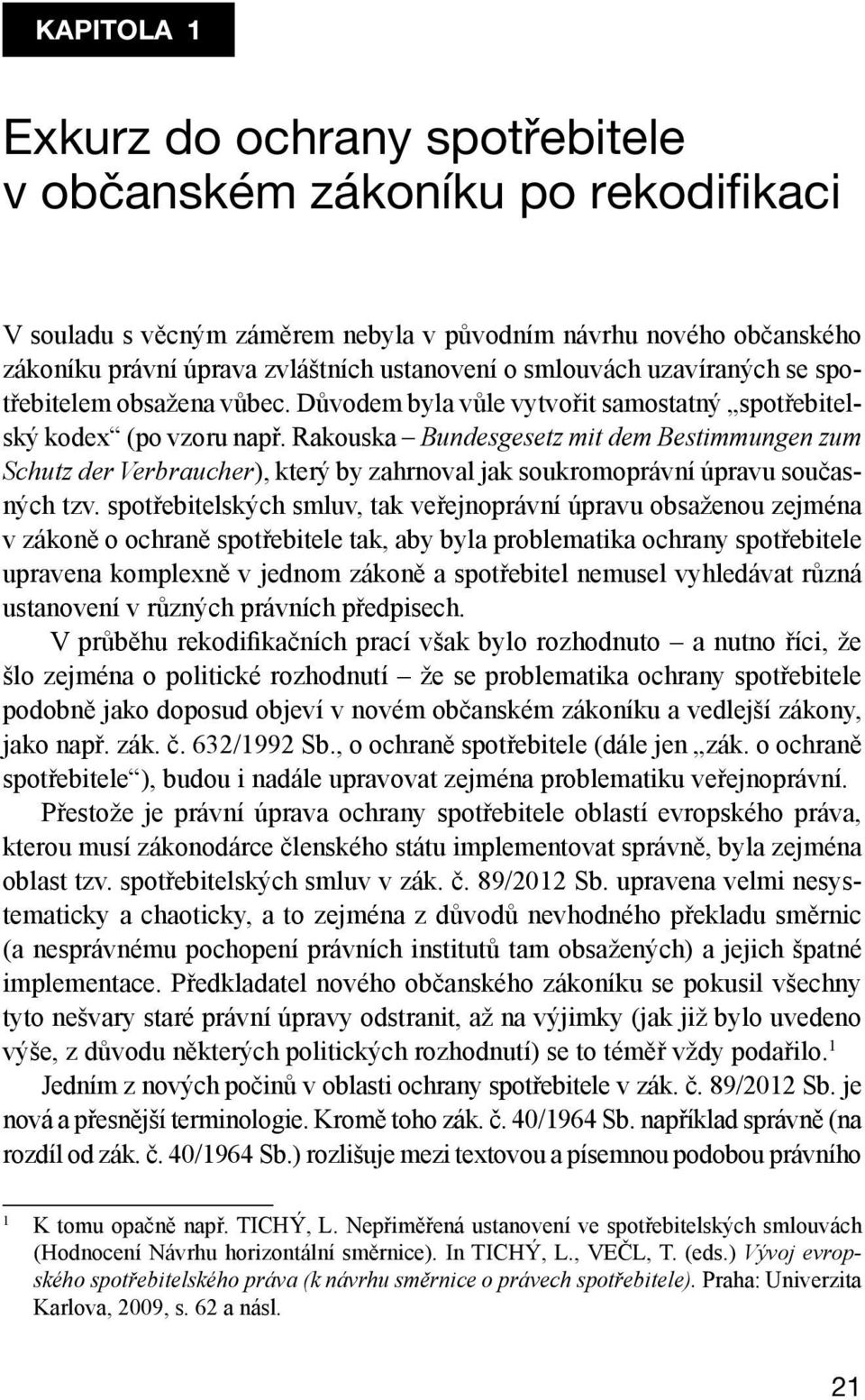 Rakouska Bundesgesetz mit dem Bestimmungen zum Schutz der Verbraucher), který by zahrnoval jak soukromoprávní úpravu současných tzv.