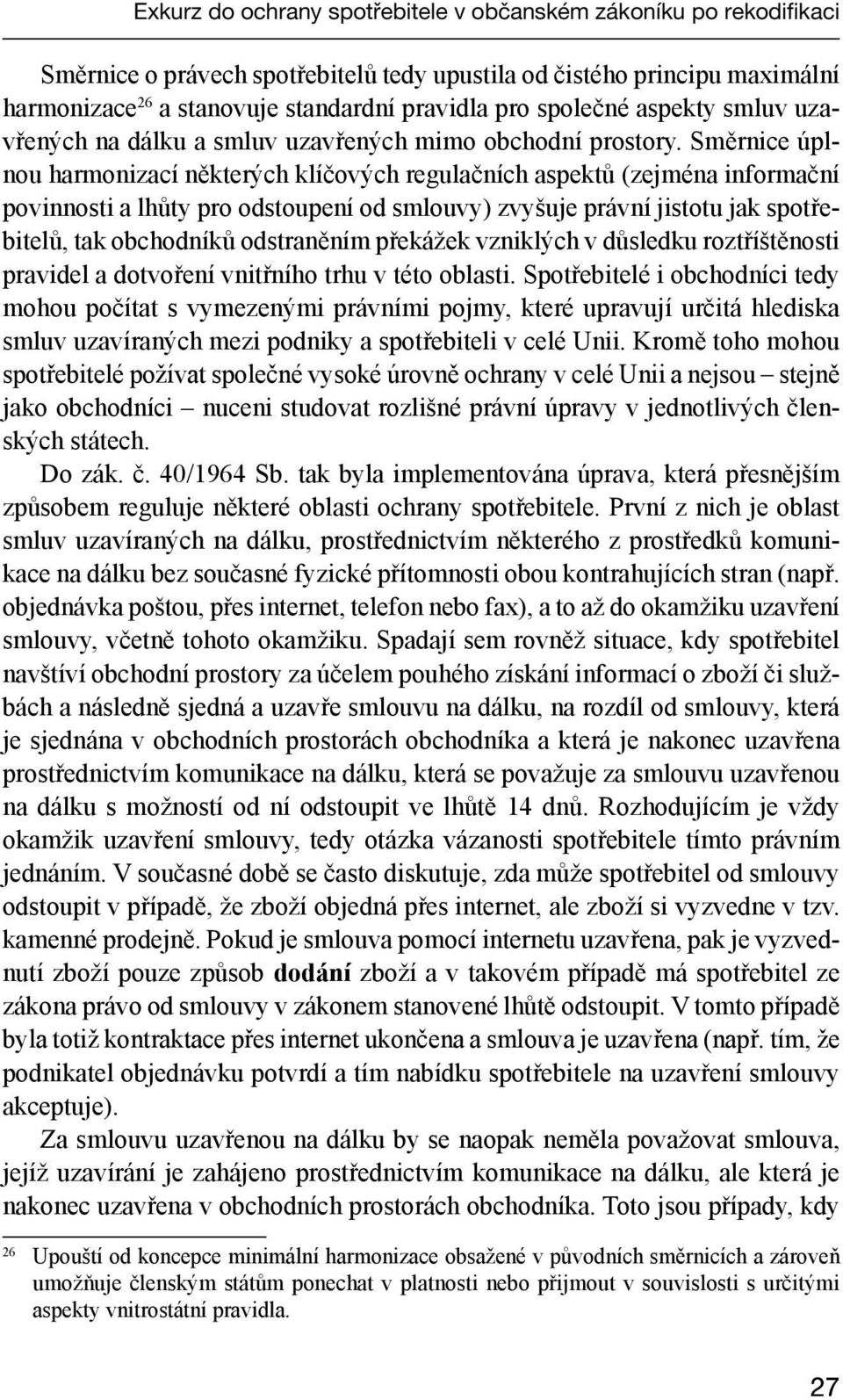 Směrnice úplnou harmonizací některých klíčových regulačních aspektů (zejména informační povinnosti a lhůty pro odstoupení od smlouvy) zvyšuje právní jistotu jak spotřebitelů, tak obchodníků