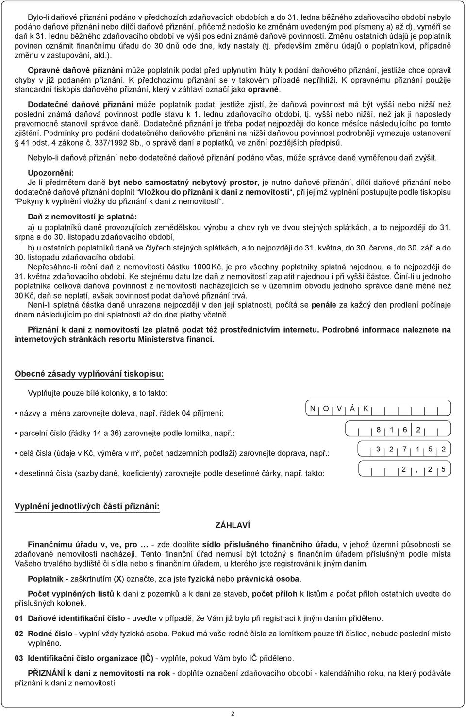 lednu běžného zdaňovacího období ve výši poslední známé daňové povinnosti. Změnu ostatních údajů je poplatník povinen oznámit fi nančnímu úřadu do 30 dnů ode dne, kdy nastaly (tj.