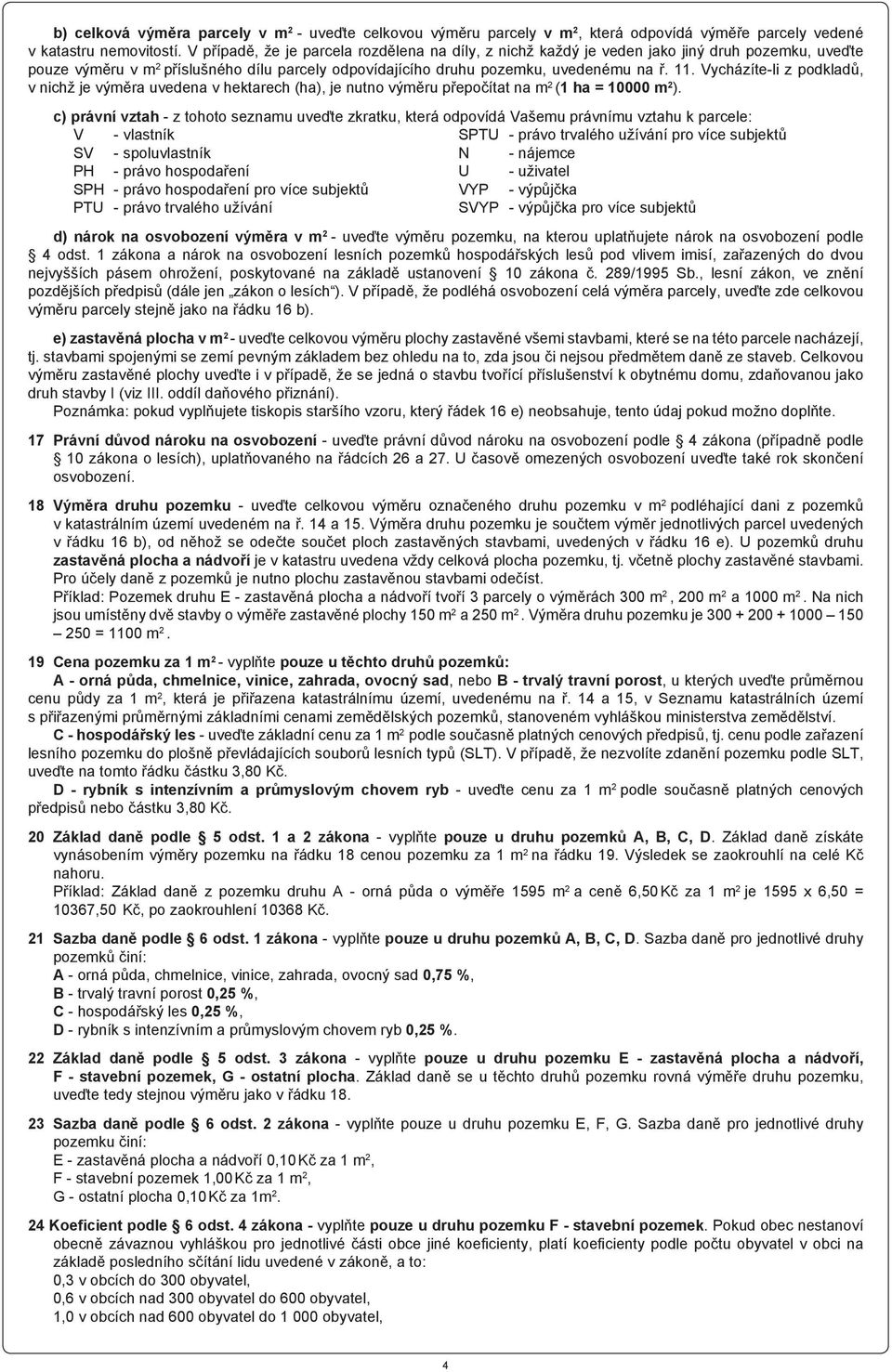 Vycházíte-li z podkladů, v nichž je výměra uvedena v hektarech (ha), je nutno výměru přepočítat na m 2 (1 ha = 10000 m 2 ).