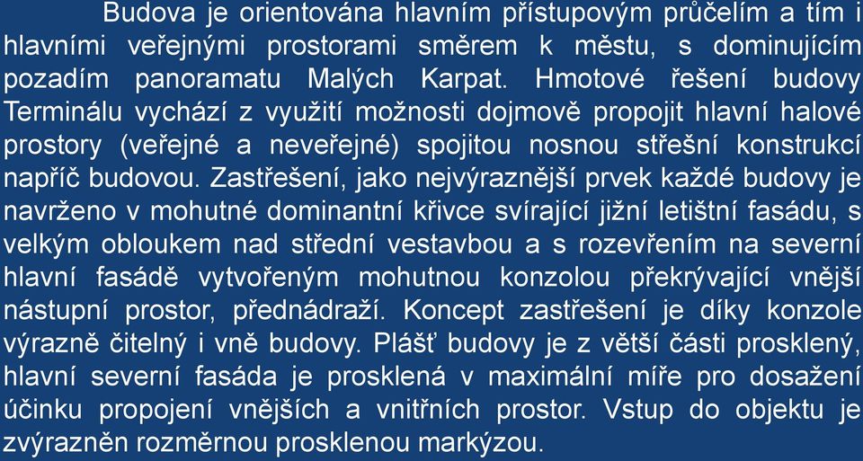 Zastřešení, jako nejvýraznější prvek každé budovy je navrženo v mohutné dominantní křivce svírající jižní letištní fasádu, s velkým obloukem nad střední vestavbou a s rozevřením na severní hlavní