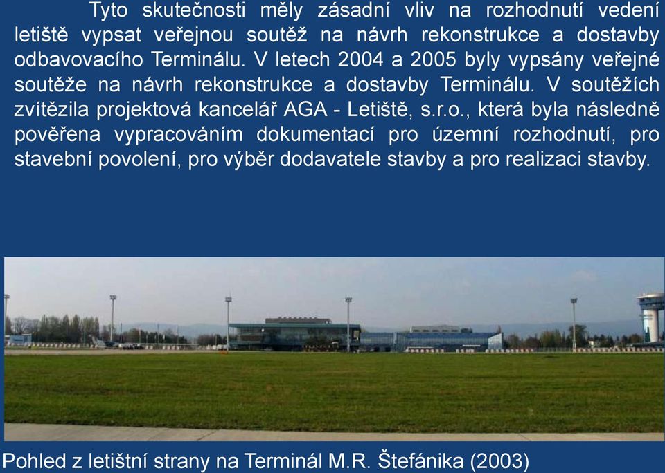 V soutěžích zvítězila projektová kancelář AGA - Letiště, s.r.o., která byla následně pověřena vypracováním dokumentací pro