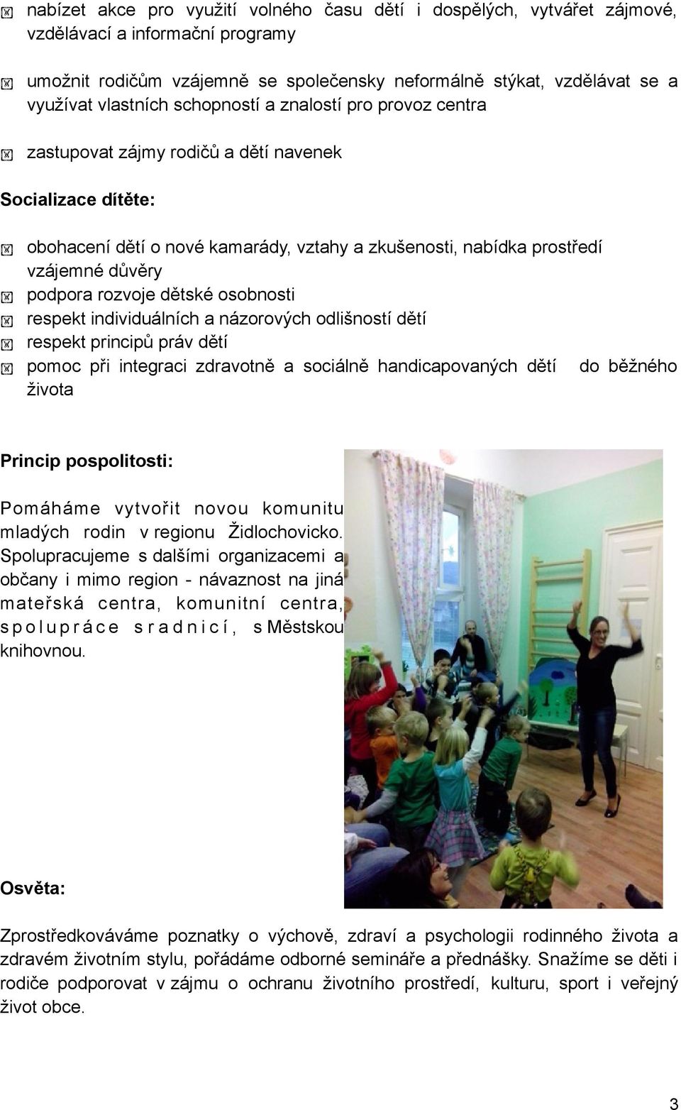 rozvoje dětské osobnosti respekt individuálních a názorových odlišností dětí respekt principů práv dětí pomoc při integraci zdravotně a sociálně handicapovaných dětí do běžného života Princip
