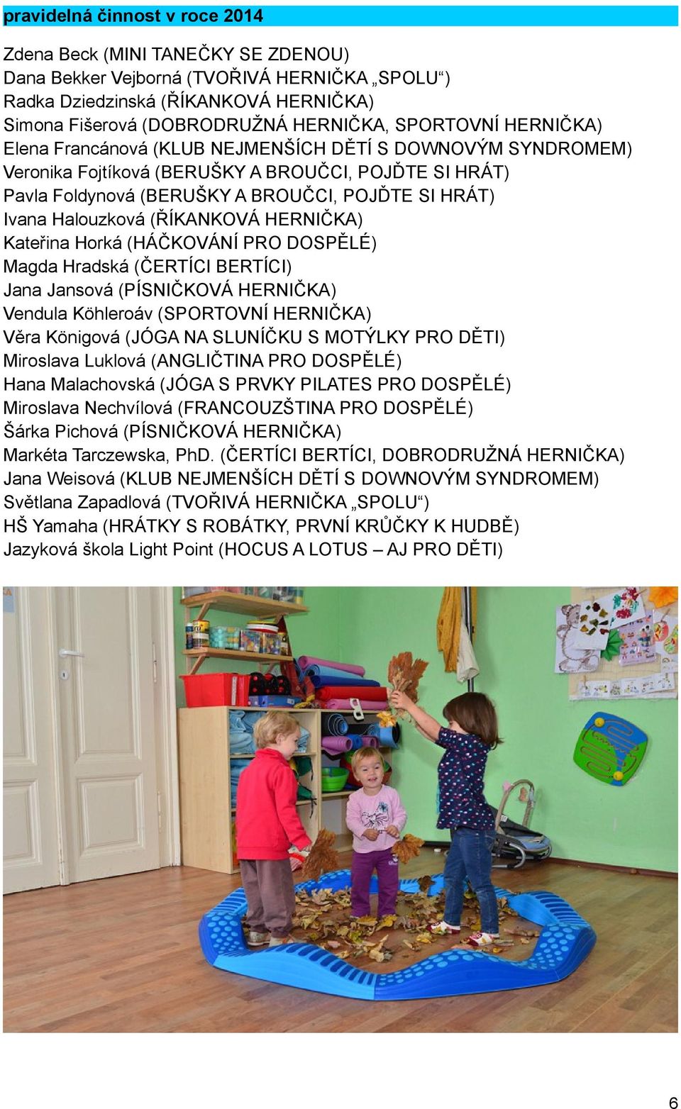 Halouzková (ŘÍKANKOVÁ HERNIČKA) Kateřina Horká (HÁČKOVÁNÍ PRO DOSPĚLÉ) Magda Hradská (ČERTÍCI BERTÍCI) Jana Jansová (PÍSNIČKOVÁ HERNIČKA) Vendula Köhleroáv (SPORTOVNÍ HERNIČKA) Věra Königová (JÓGA NA