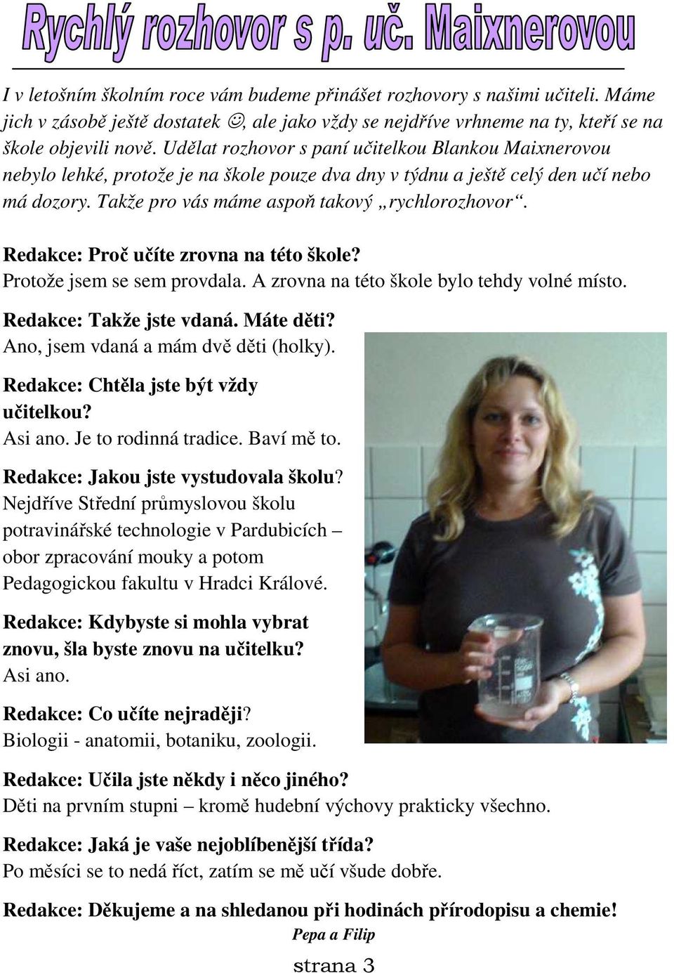 Redakce: Proč učíte zrovna na této škole? Protože jsem se sem provdala. A zrovna na této škole bylo tehdy volné místo. Redakce: Takže jste vdaná. Máte děti? Ano, jsem vdaná a mám dvě děti (holky).