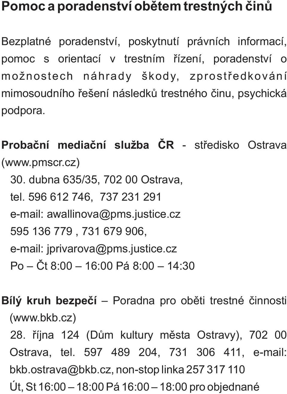 596 612 746, 737 231 291 e-mail: awallinova@pms.justice.cz 595 136 779, 731 679 906, e-mail: jprivarova@pms.justice.cz Po Èt 8:00 16:00 Pá 8:00 14:30 Bílý kruh bezpeèí Poradna pro obìti trestné èinnosti (www.