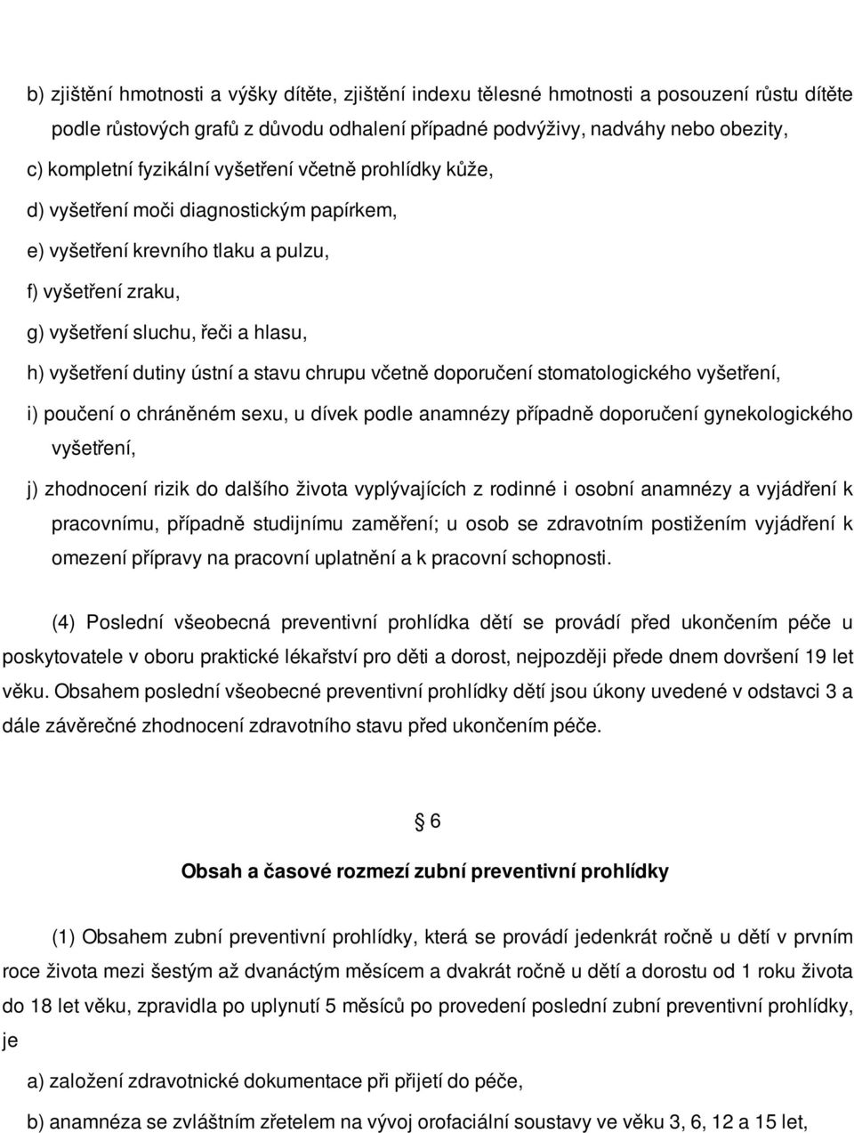 ústní a stavu chrupu včetně doporučení stomatologického vyšetření, i) poučení o chráněném sexu, u dívek podle anamnézy případně doporučení gynekologického vyšetření, j) zhodnocení rizik do dalšího