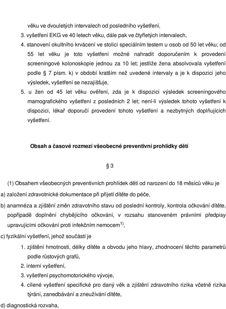 jestliže žena absolvovala vyšetření podle 7 písm. k) v období kratším než uvedené intervaly a je k dispozici jeho výsledek, vyšetření se nezajišťuje, 5.