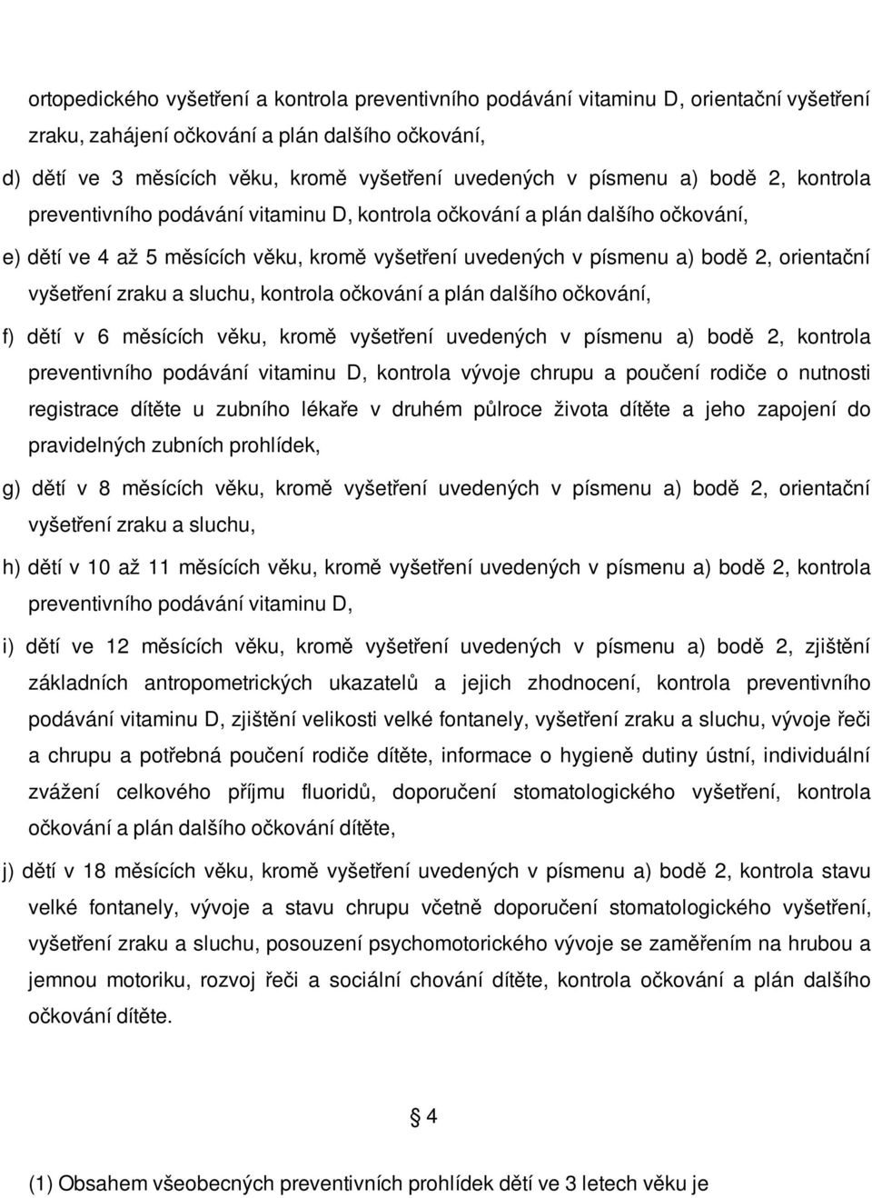 vyšetření zraku a sluchu, kontrola očkování a plán dalšího očkování, f) dětí v 6 měsících věku, kromě vyšetření uvedených v písmenu a) bodě 2, kontrola preventivního podávání vitaminu D, kontrola