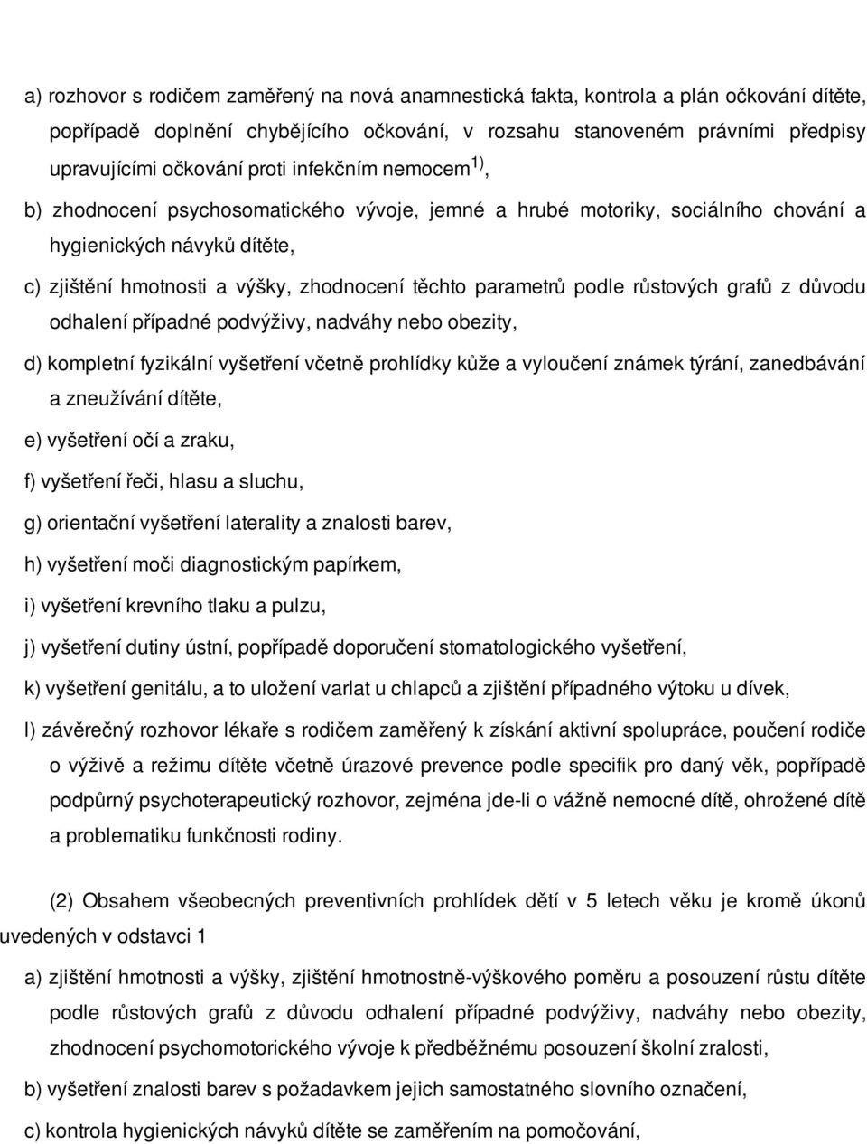 růstových grafů z důvodu odhalení případné podvýživy, nadváhy nebo obezity, d) kompletní fyzikální vyšetření včetně prohlídky kůže a vyloučení známek týrání, zanedbávání a zneužívání dítěte, e)