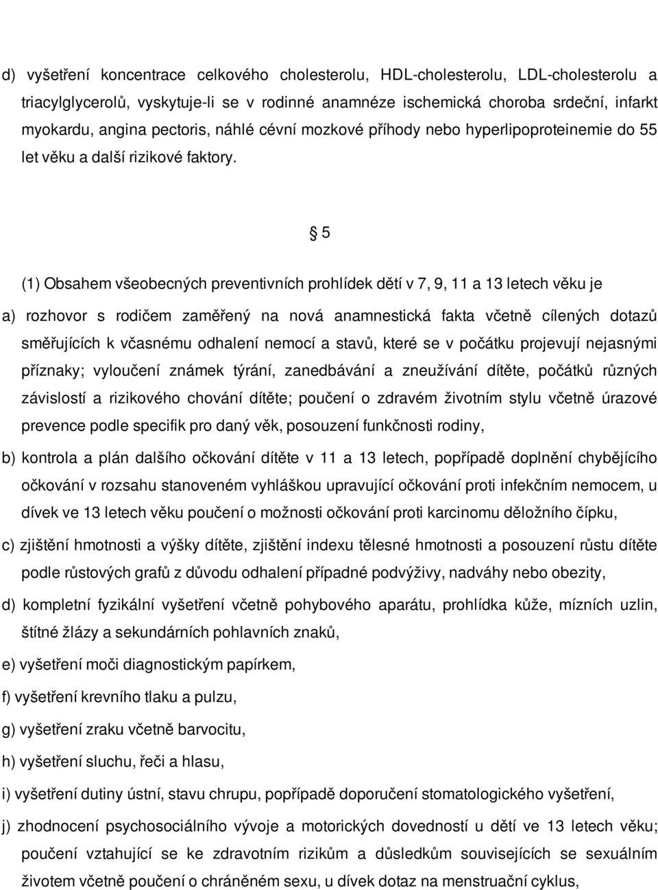 5 (1) Obsahem všeobecných preventivních prohlídek dětí v 7, 9, 11 a 13 letech věku je a) rozhovor s rodičem zaměřený na nová anamnestická fakta včetně cílených dotazů směřujících k včasnému odhalení