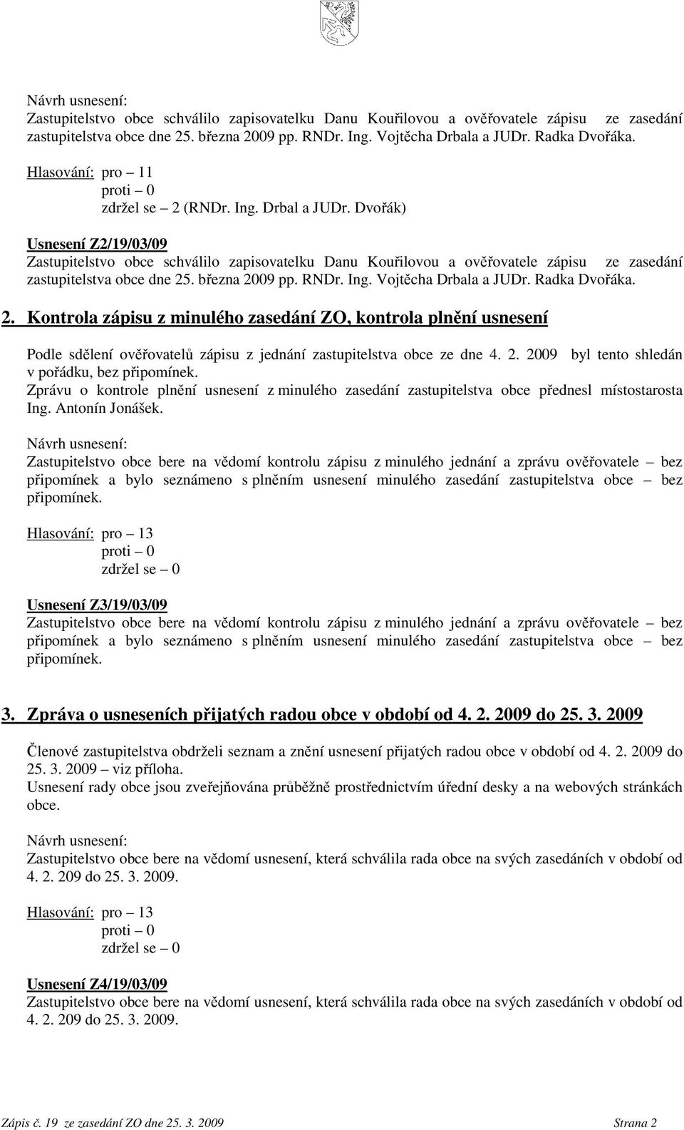 Kontrola zápisu z minulého zasedání ZO, kontrola plnění usnesení Podle sdělení ověřovatelů zápisu z jednání zastupitelstva obce ze dne 4. 2. 2009 byl tento shledán v pořádku, bez připomínek.