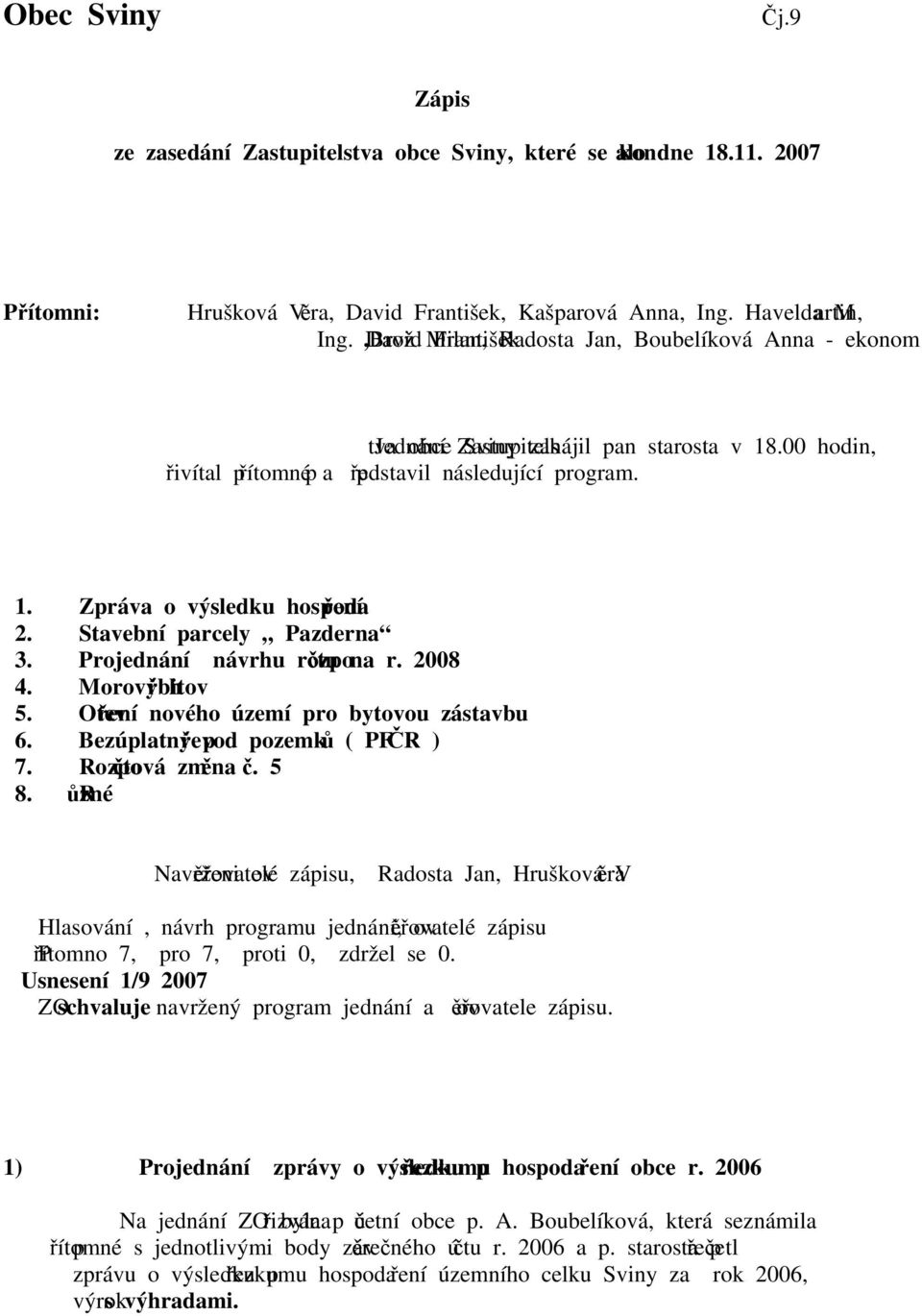 Stavební parcely Pazderna 3. Projednání návrhu rozpočtu na r. 2008 4. Morový hřbitov 5. Otevření nového území pro bytovou zástavbu 6. Bezúplatný převod pozemků ( PF ČR ) 7. Rozpočtová změna č. 5 8.