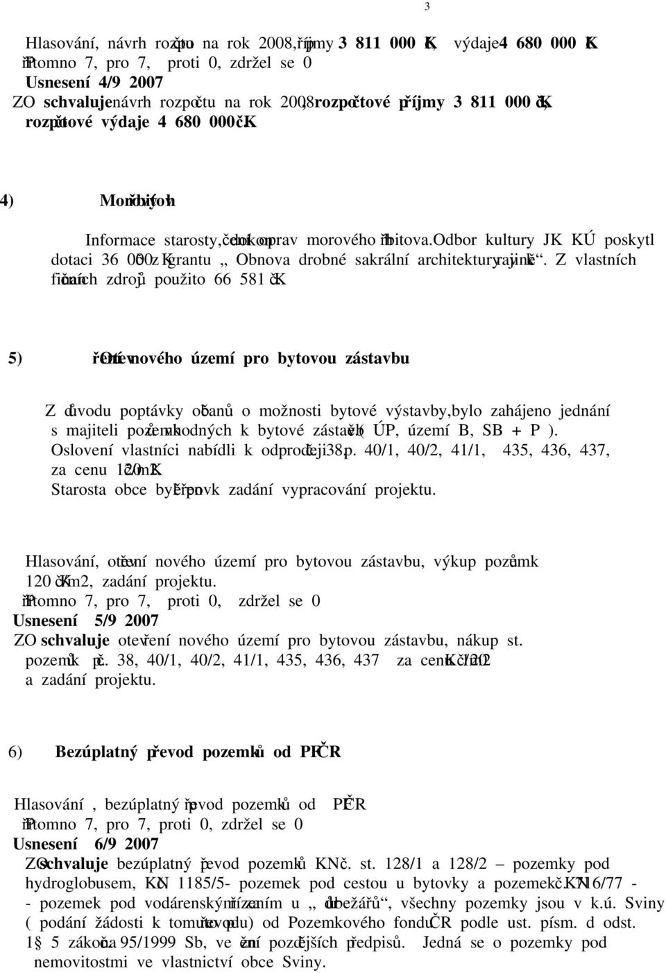 odbor kultury JK KÚ poskytl dotaci 36 000 Kč z grantu Obnova drobné sakrální architektury v krajině. Z vlastních finančních zdrojů použito 66 581 Kč.