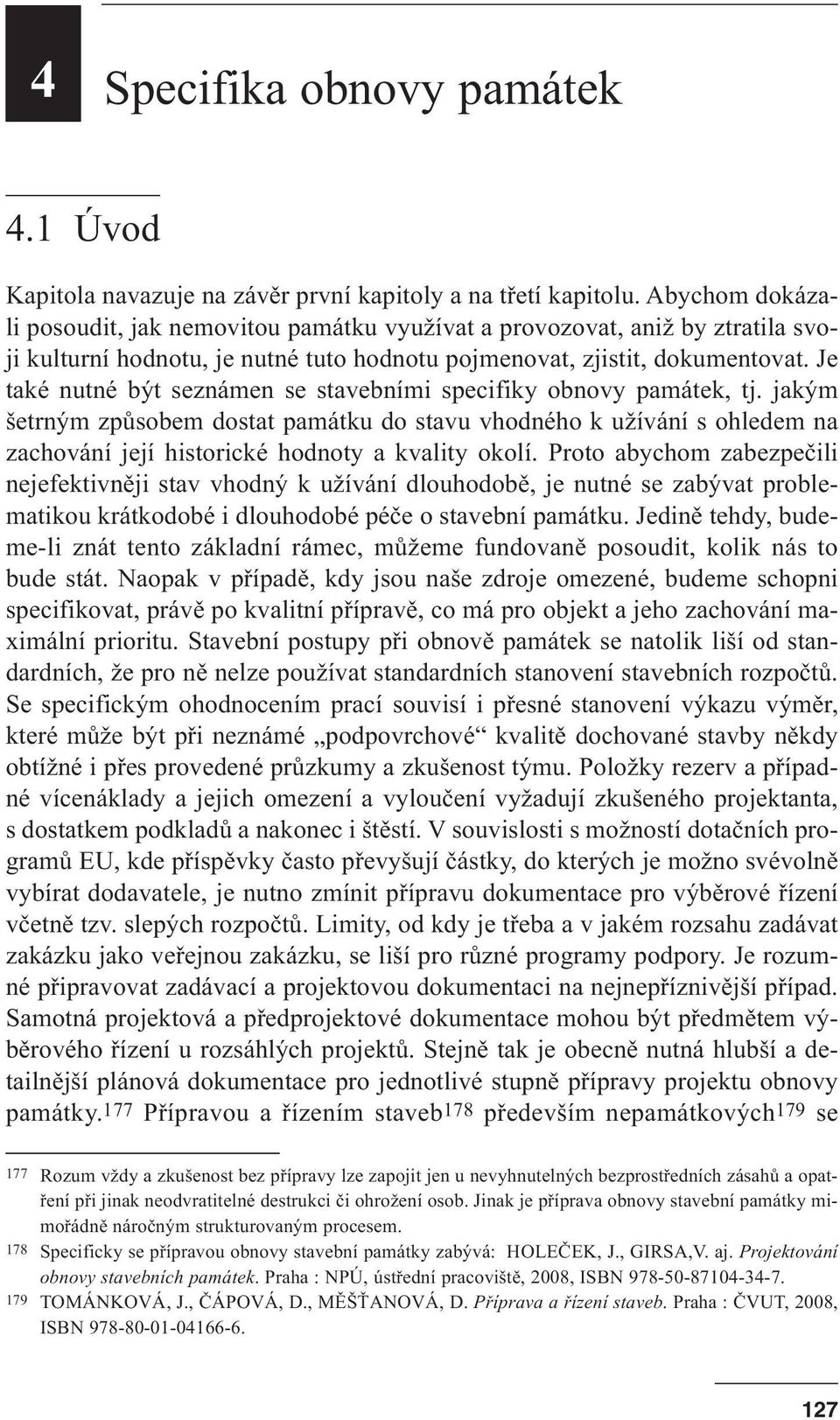 Je také nutné být seznámen se stavebními specifiky obnovy památek, tj. jakým šetrným způsobem dostat památku do stavu vhodného k užívání s ohledem na zachování její historické hodnoty a kvality okolí.