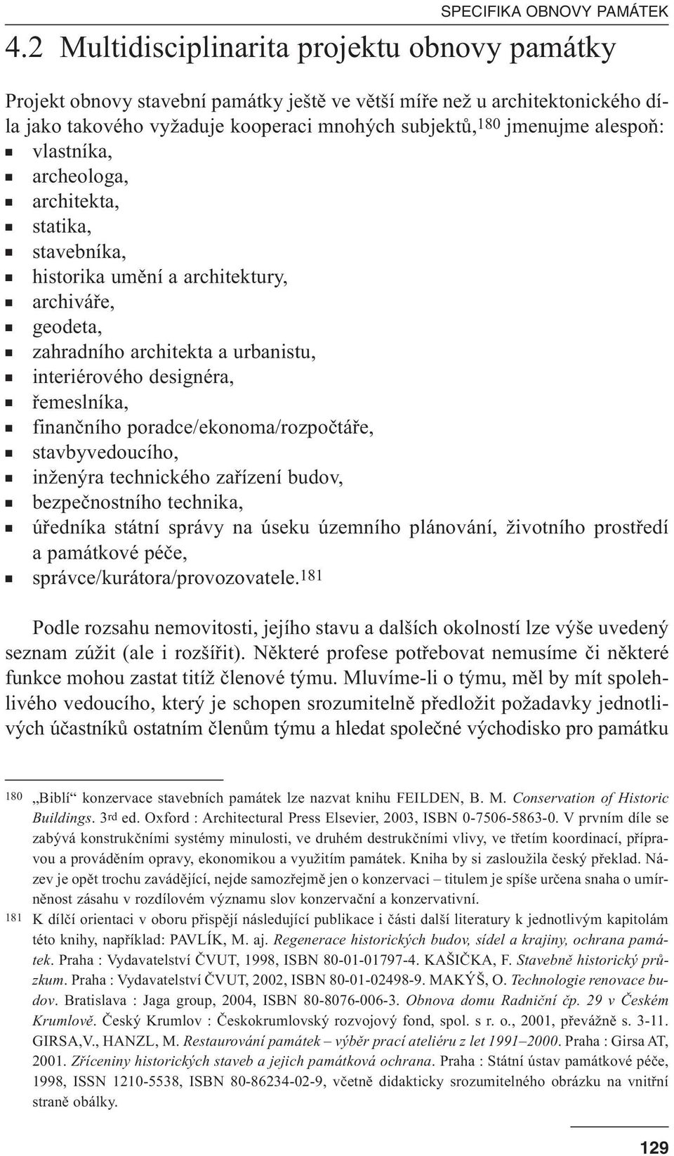 vlastníka, archeologa, architekta, statika, stavebníka, historika umění a architektury, archiváře, geodeta, zahradního architekta a urbanistu, interiérového designéra, řemeslníka, finančního