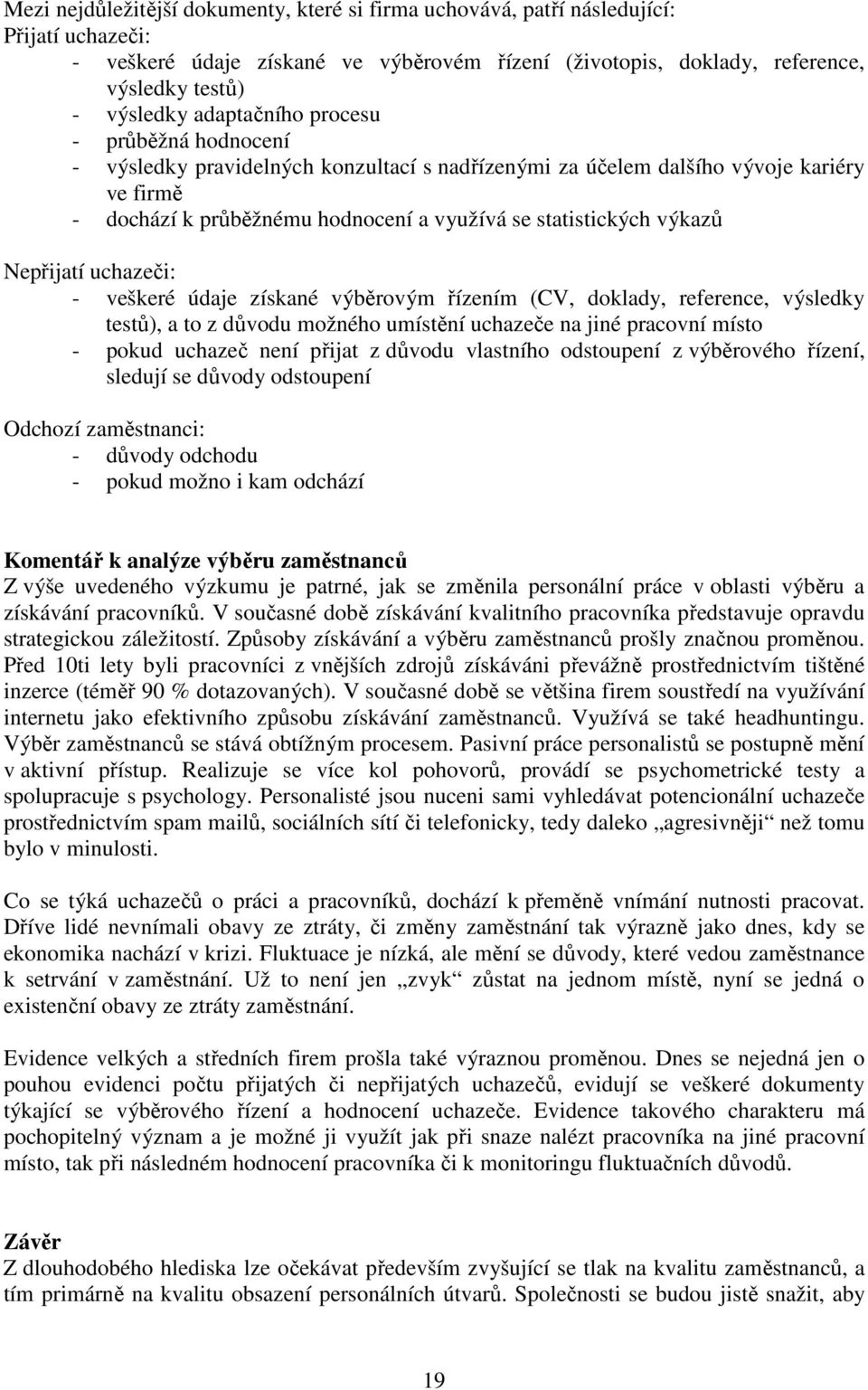 Nepřijatí uchazeči: - veškeré údaje získané výběrovým řízením (CV, doklady, reference, výsledky testů), a to z důvodu možného umístění uchazeče na jiné pracovní místo - pokud uchazeč není přijat z