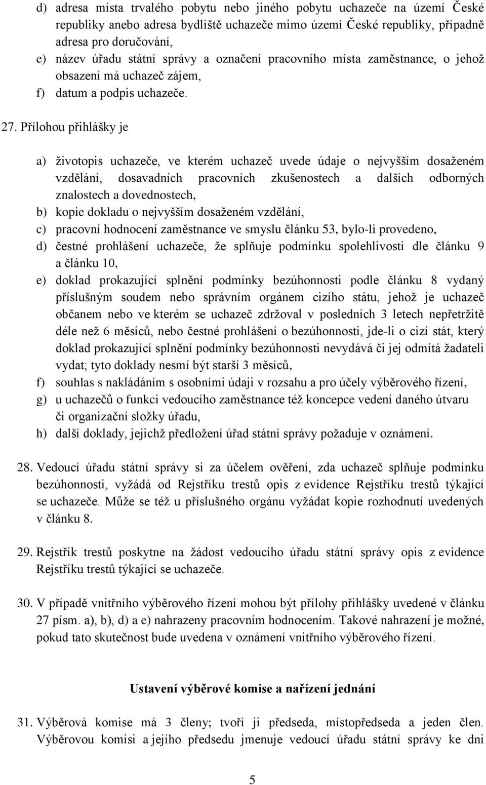 Přílohou přihlášky je a) životopis uchazeče, ve kterém uchazeč uvede údaje o nejvyšším dosaženém vzdělání, dosavadních pracovních zkušenostech a dalších odborných znalostech a dovednostech, b) kopie