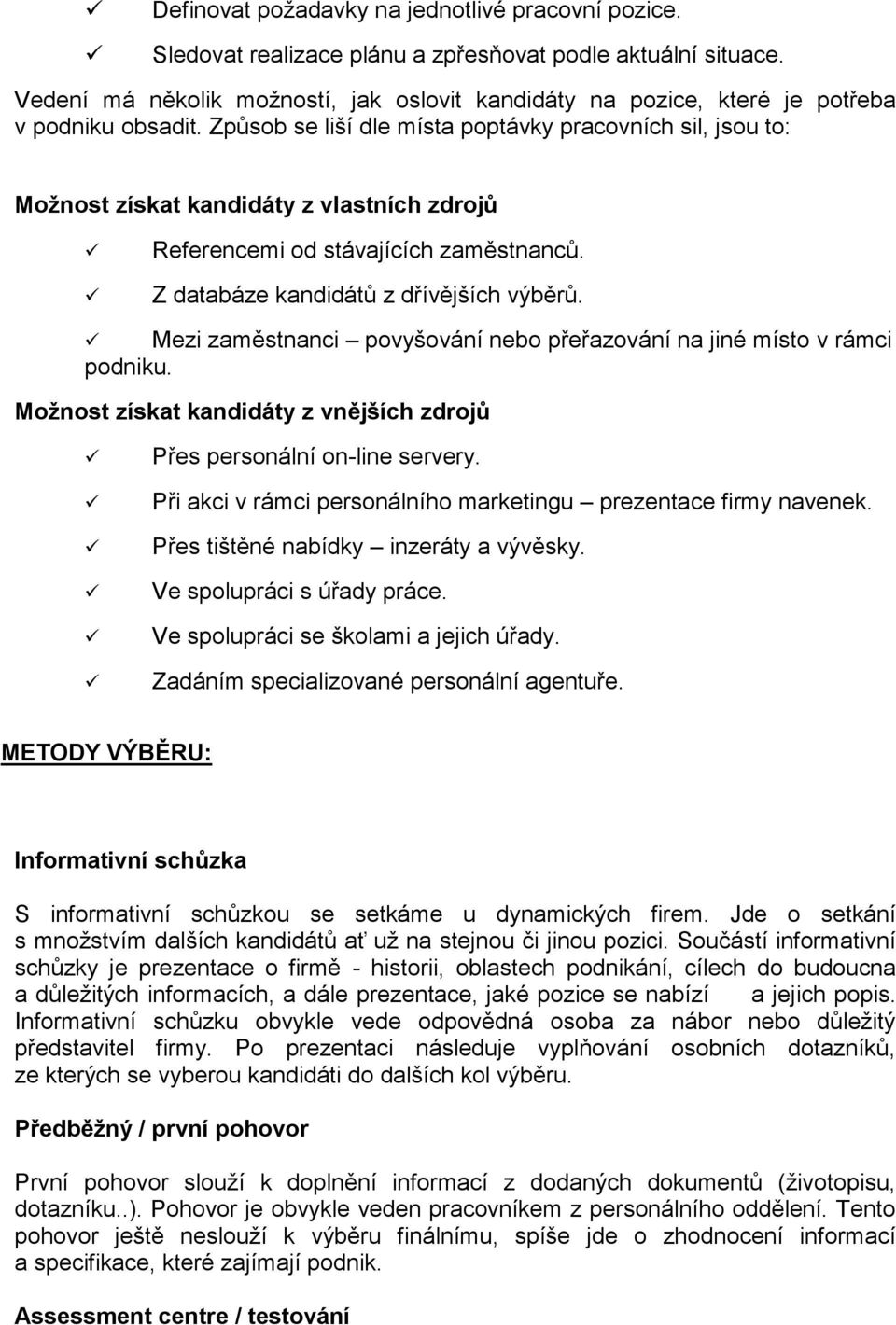 Způsob se liší dle místa poptávky pracovních sil, jsou to: Možnost získat kandidáty z vlastních zdrojů Referencemi od stávajících zaměstnanců. Z databáze kandidátů z dřívějších výběrů.