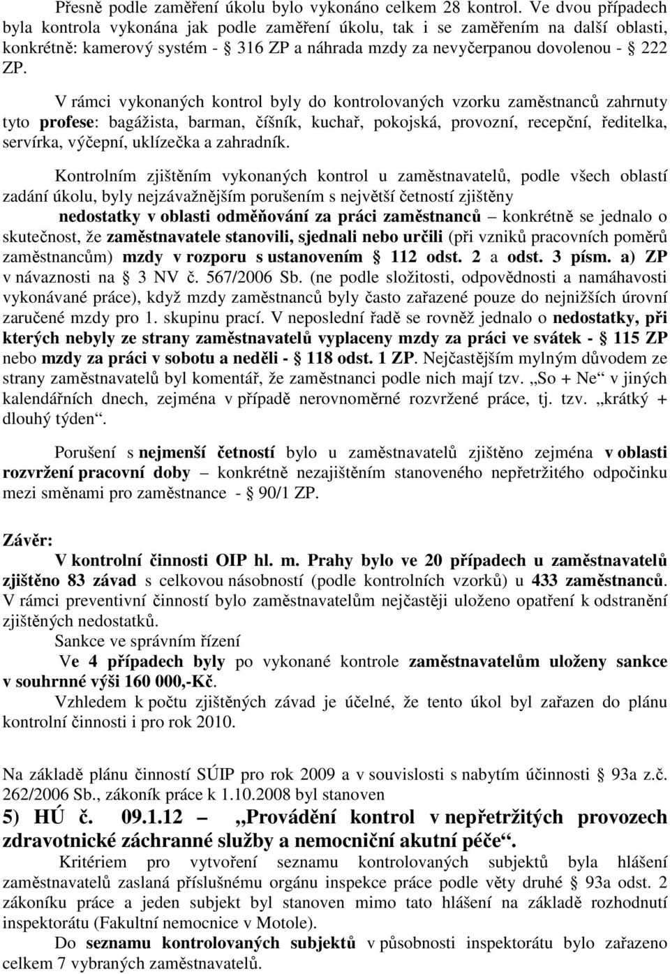 V rámci vykonaných kontrol byly do kontrolovaných vzorku zaměstnanců zahrnuty tyto profese: bagážista, barman, číšník, kuchař, pokojská, provozní, recepční, ředitelka, servírka, výčepní, uklízečka a