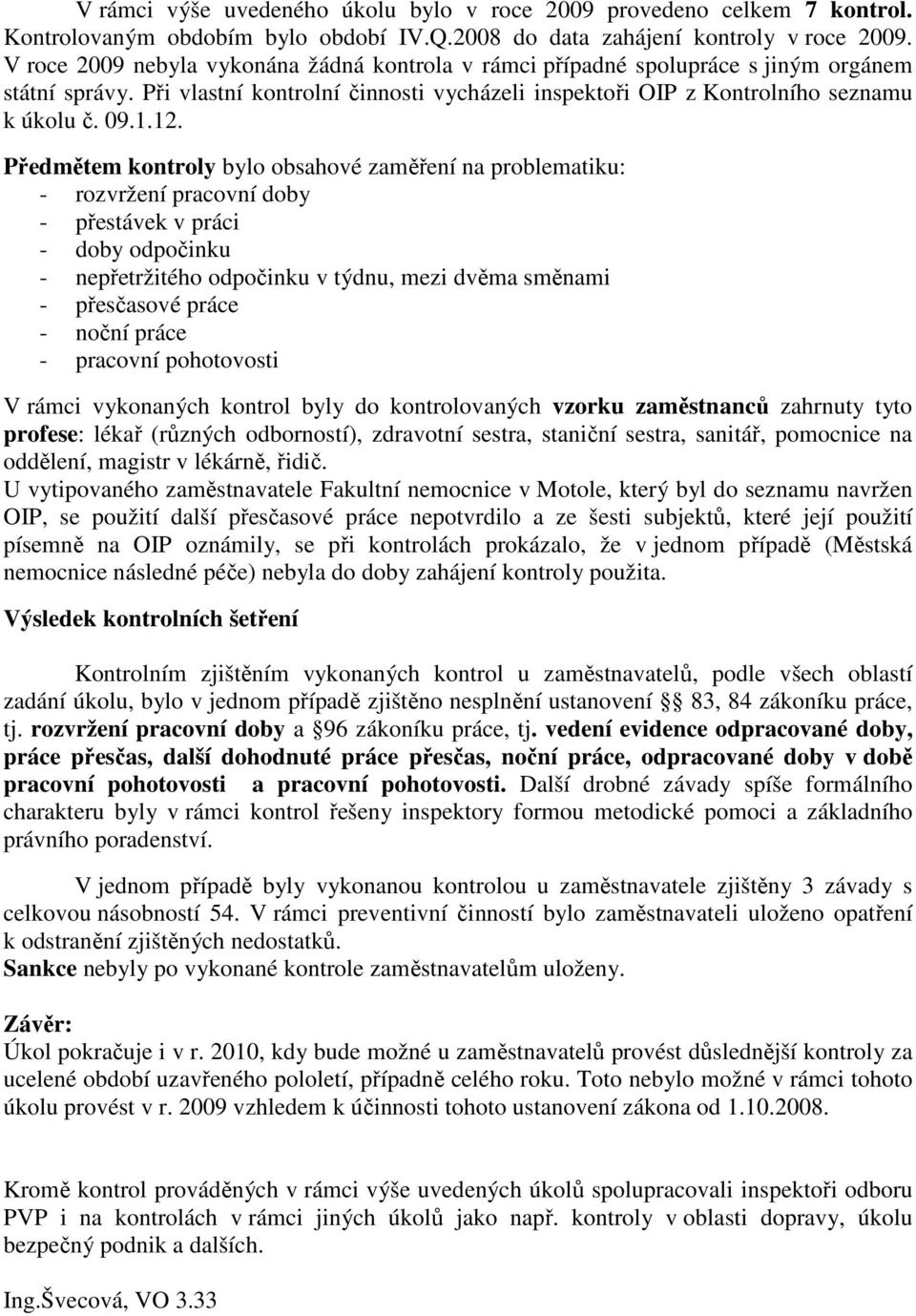 Předmětem kontroly bylo obsahové zaměření na problematiku: - rozvržení pracovní doby - přestávek v práci - doby odpočinku - nepřetržitého odpočinku v týdnu, mezi dvěma směnami - přesčasové práce -