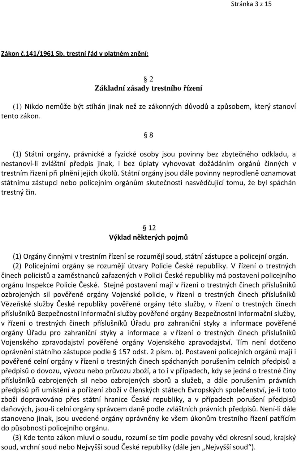 jejich úkolů. Státní orgány jsou dále povinny neprodleně oznamovat státnímu zástupci nebo policejním orgánům skutečnosti nasvědčující tomu, že byl spáchán trestný čin.