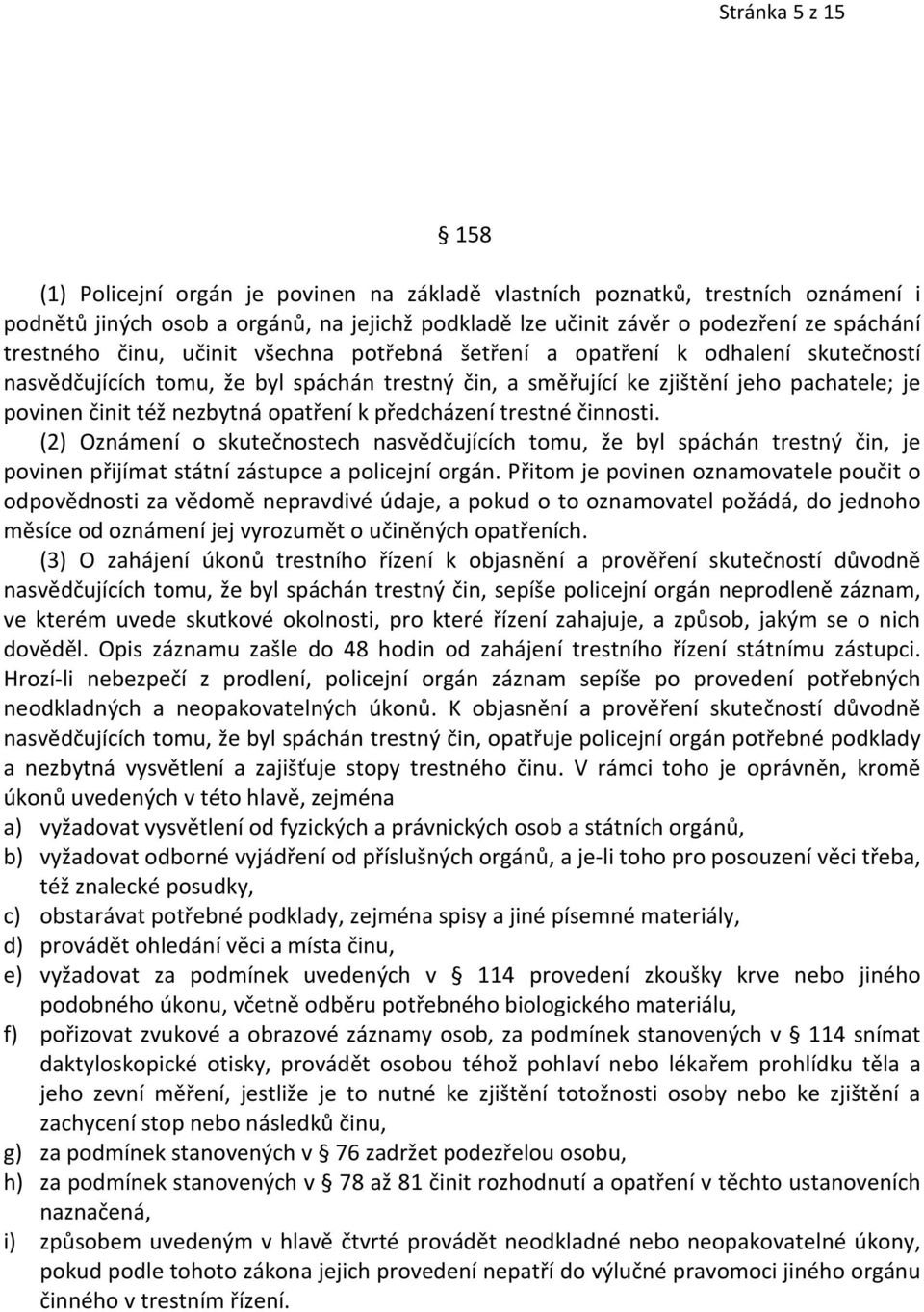 nezbytná opatření k předcházení trestné činnosti. (2) Oznámení o skutečnostech nasvědčujících tomu, že byl spáchán trestný čin, je povinen přijímat státní zástupce a policejní orgán.