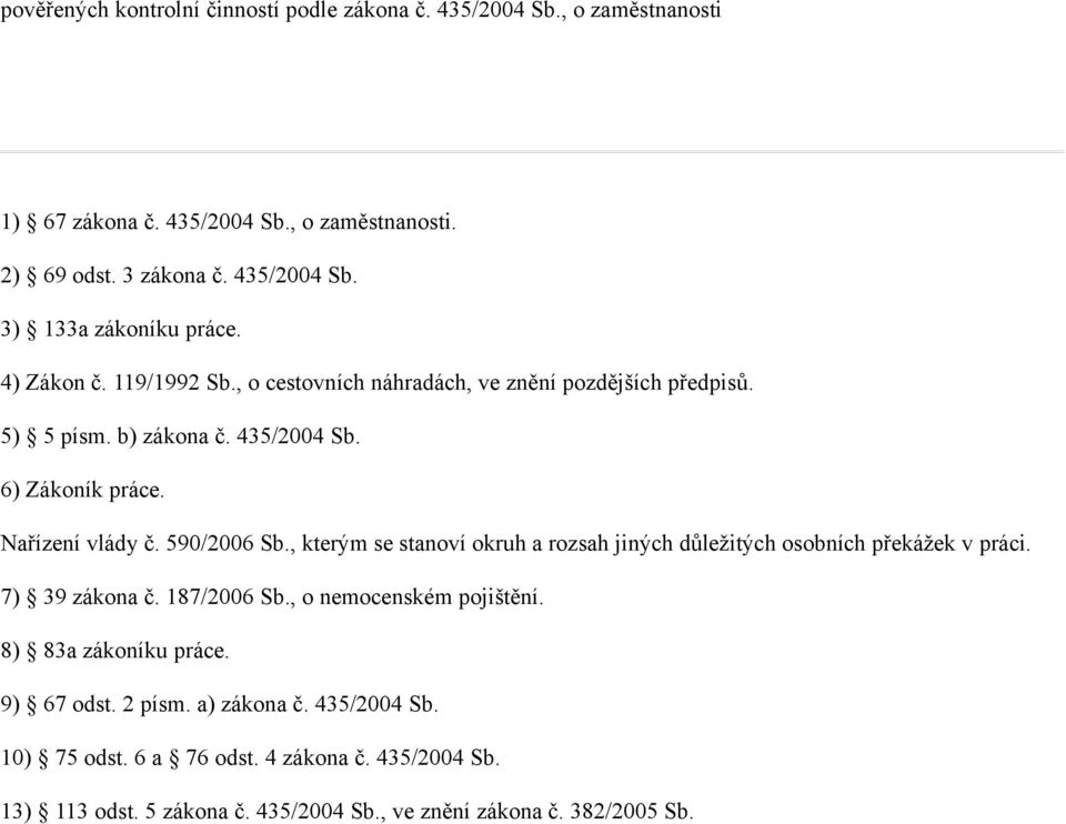 , kterým se stanoví okruh a rozsah jiných důležitých osobních překážek v práci. 7) 39 zákona č. 187/2006 Sb., o nemocenském pojištění. 8) 83a zákoníku práce. 9) 67 odst.