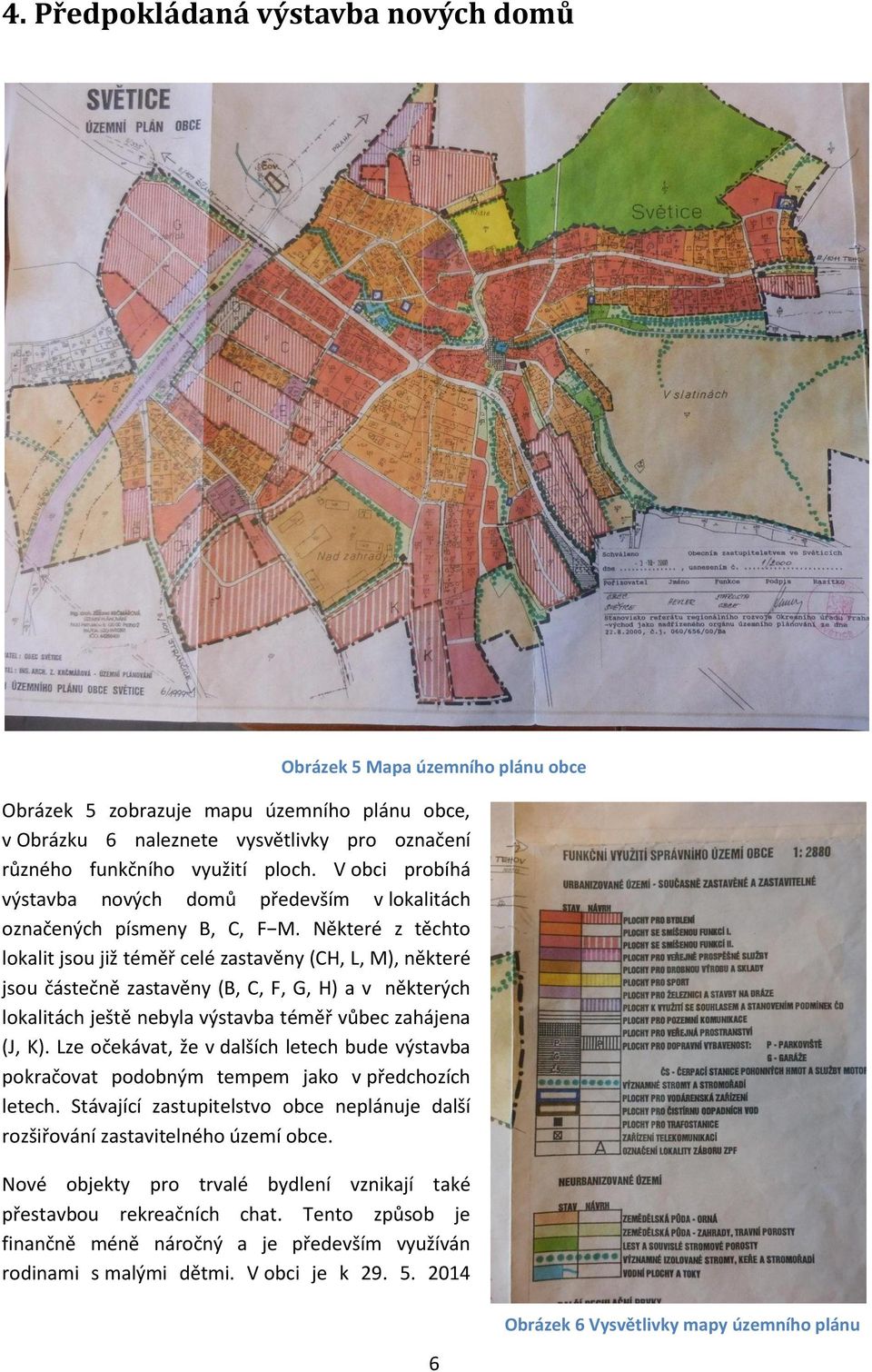 Některé z těchto lokalit jsou již téměř celé zastavěny (CH, L, M), některé jsou částečně zastavěny (B, C, F, G, H) a v některých lokalitách ještě nebyla výstavba téměř vůbec zahájena (J, K).