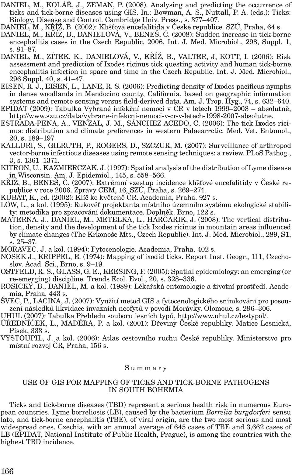 , BENEŠ, Č. (2008): Sudden increase in tick-borne encephalitis cases in the Czech Republic, 2006. Int. J. Med. Microbiol., 298, Suppl. 1, s. 81 87. DANIEL, M., ZÍTEK, K., DANIELOVÁ, V., KŘÍŽ, B.