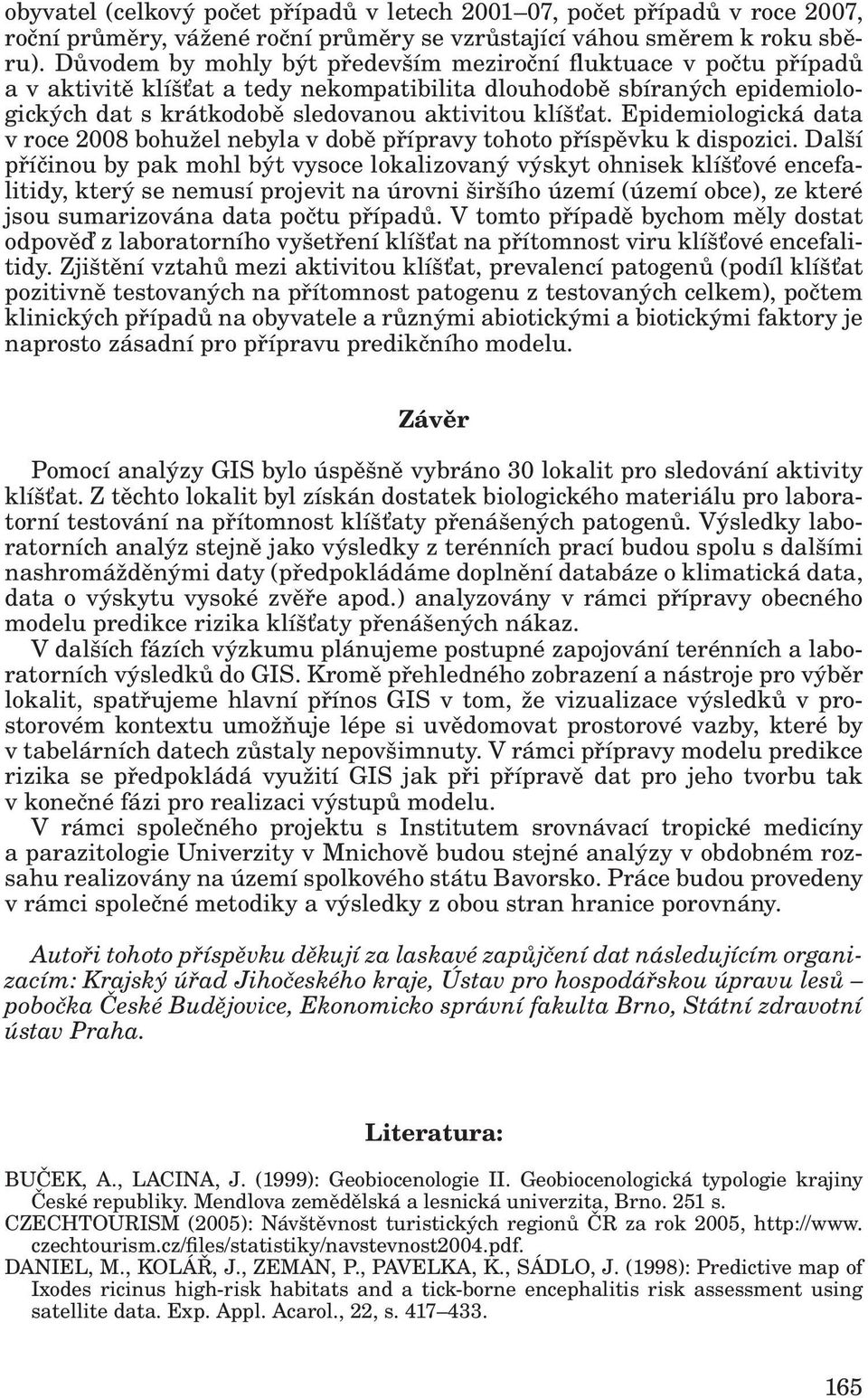 Epidemiologická data v roce 2008 bohužel nebyla v době přípravy tohoto příspěvku k dispozici.