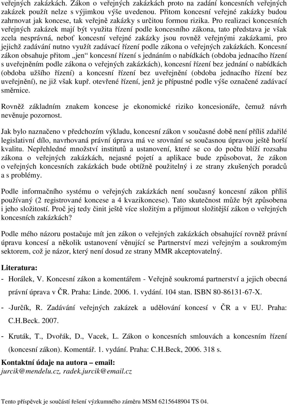 Pro realizaci koncesních veřejných zakázek mají být využita řízení podle koncesního zákona, tato představa je však zcela nesprávná, neboť koncesní veřejné zakázky jsou rovněž veřejnými zakázkami, pro