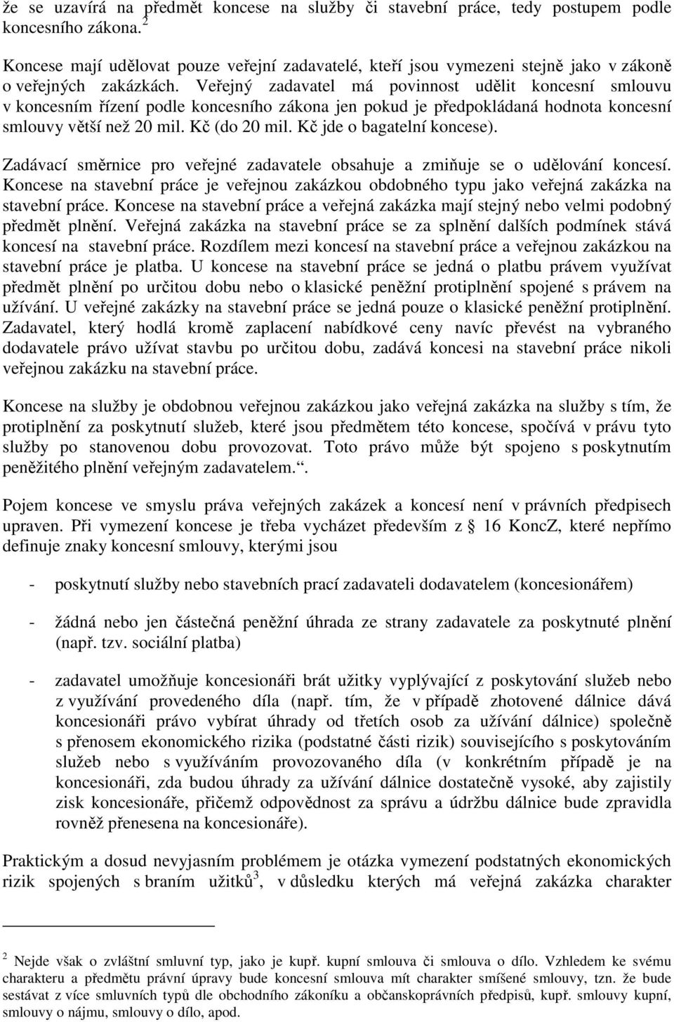Veřejný zadavatel má povinnost udělit koncesní smlouvu v koncesním řízení podle koncesního zákona jen pokud je předpokládaná hodnota koncesní smlouvy větší než 20 mil. Kč (do 20 mil.