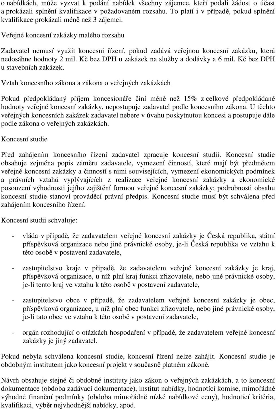 Veřejné koncesní zakázky malého rozsahu Zadavatel nemusí využít koncesní řízení, pokud zadává veřejnou koncesní zakázku, která nedosáhne hodnoty 2 mil.