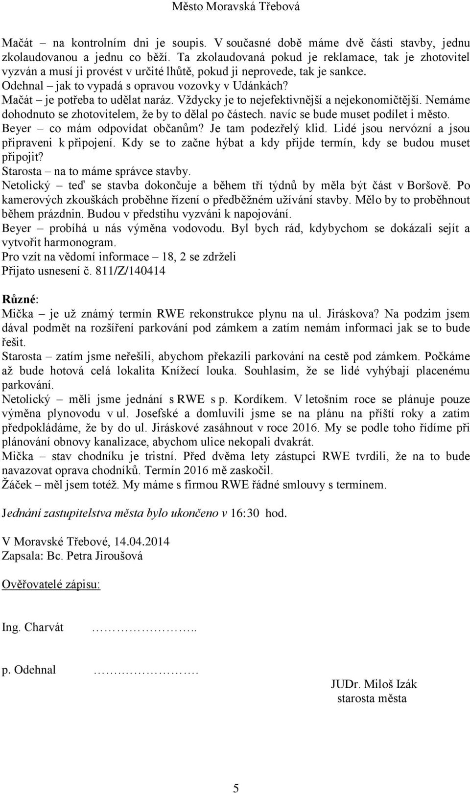 Mačát je potřeba to udělat naráz. Vždycky je to nejefektivnější a nejekonomičtější. Nemáme dohodnuto se zhotovitelem, že by to dělal po částech. navíc se bude muset podílet i město.