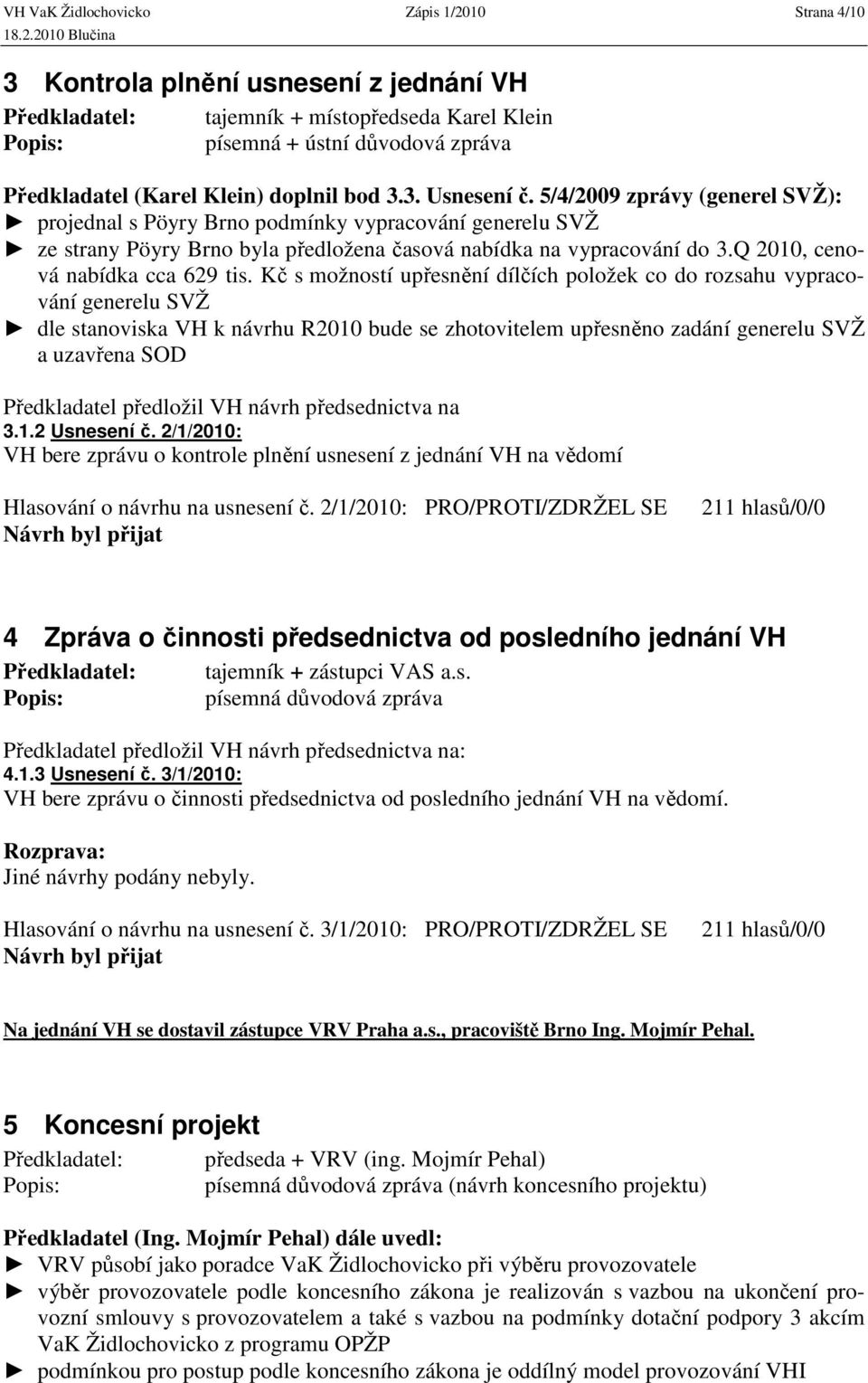 Kč s možností upřesnění dílčích položek co do rozsahu vypracování generelu SVŽ dle stanoviska VH k návrhu R2010 bude se zhotovitelem upřesněno zadání generelu SVŽ a uzavřena SOD Předkladatel