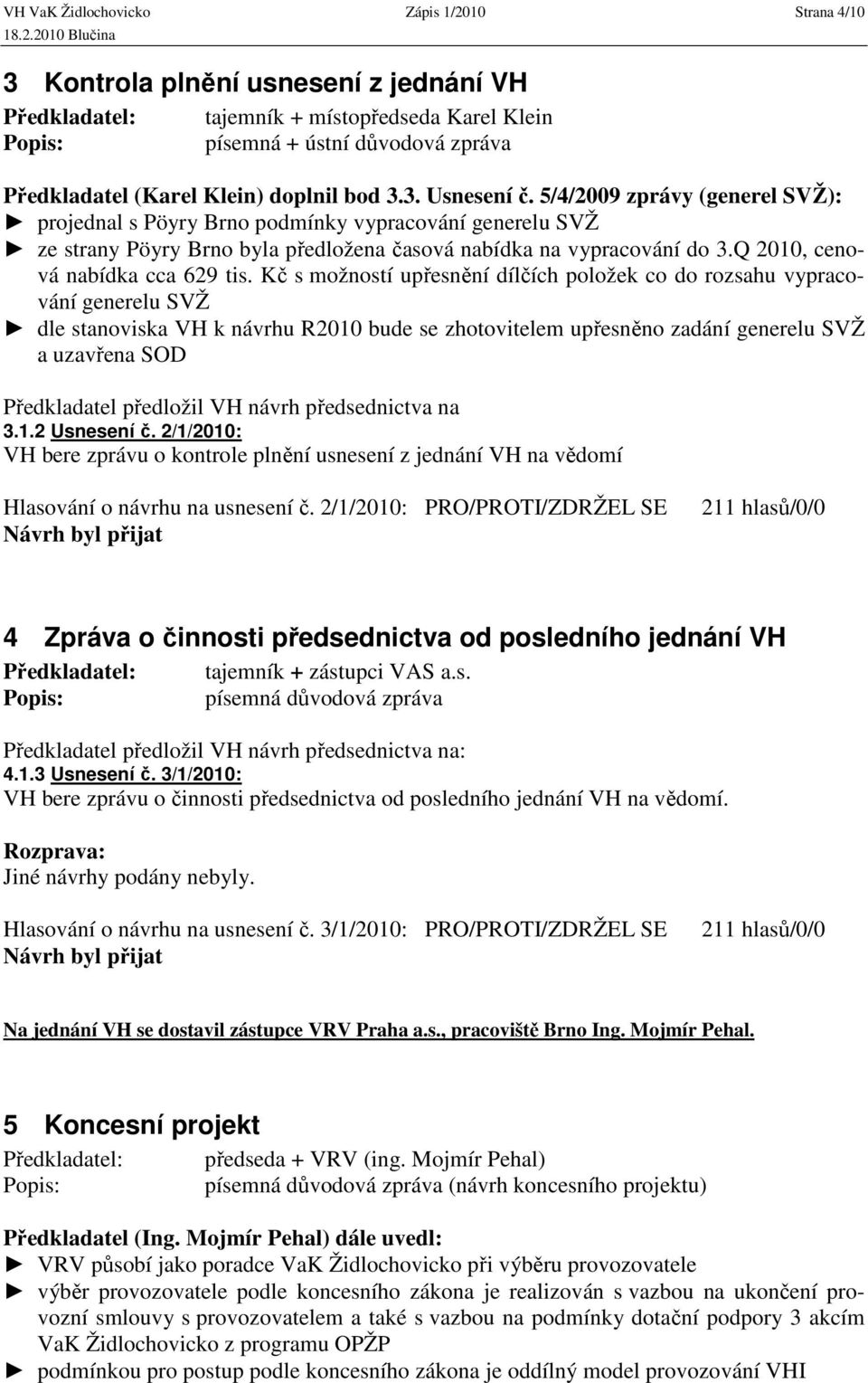 Kč s možností upřesnění dílčích položek co do rozsahu vypracování generelu SVŽ dle stanoviska VH k návrhu R2010 bude se zhotovitelem upřesněno zadání generelu SVŽ a uzavřena SOD Předkladatel