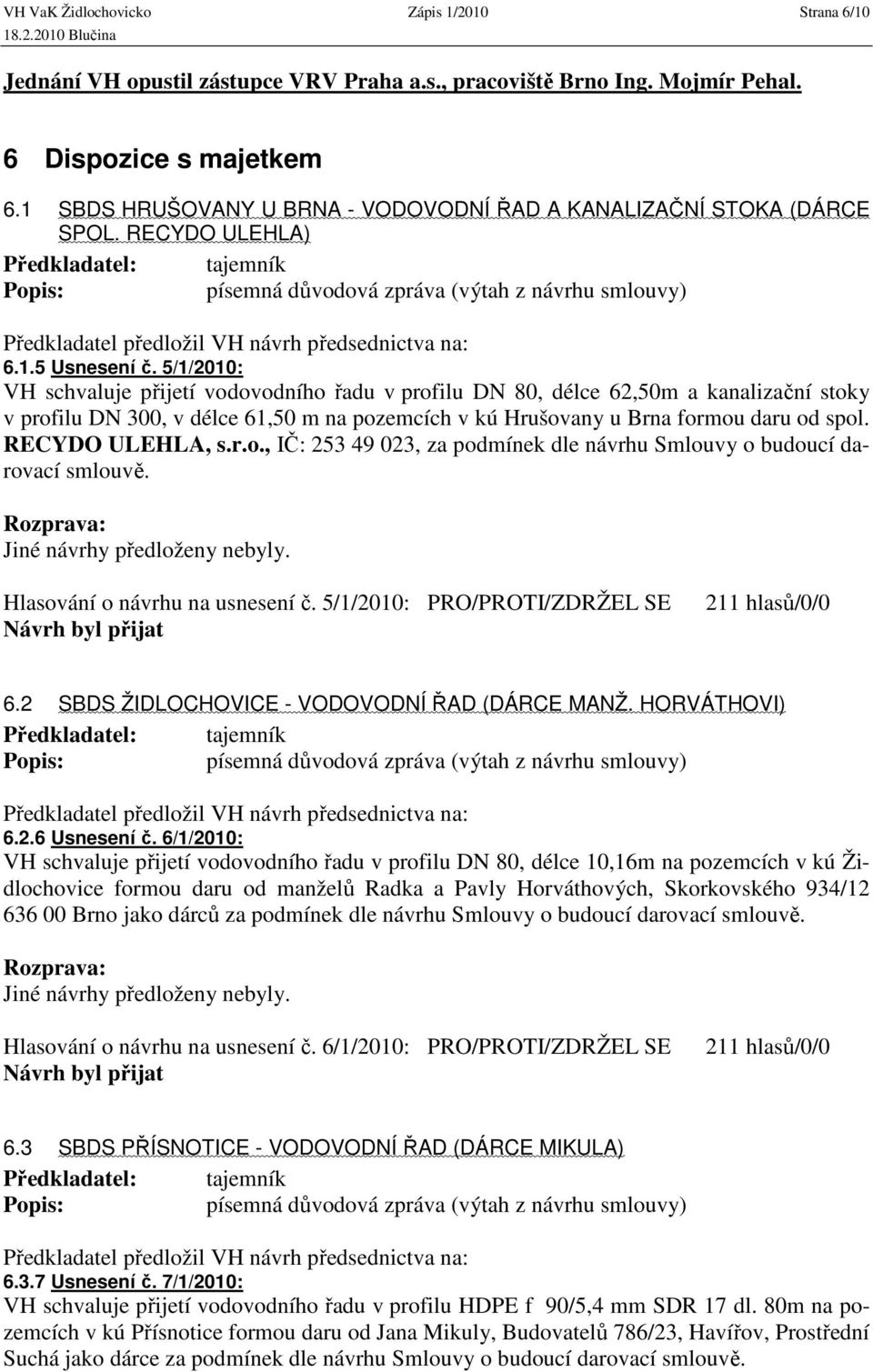 5/1/2010: VH schvaluje přijetí vodovodního řadu v profilu DN 80, délce 62,50m a kanalizační stoky v profilu DN 300, v délce 61,50 m na pozemcích v kú Hrušovany u Brna formou daru od spol.