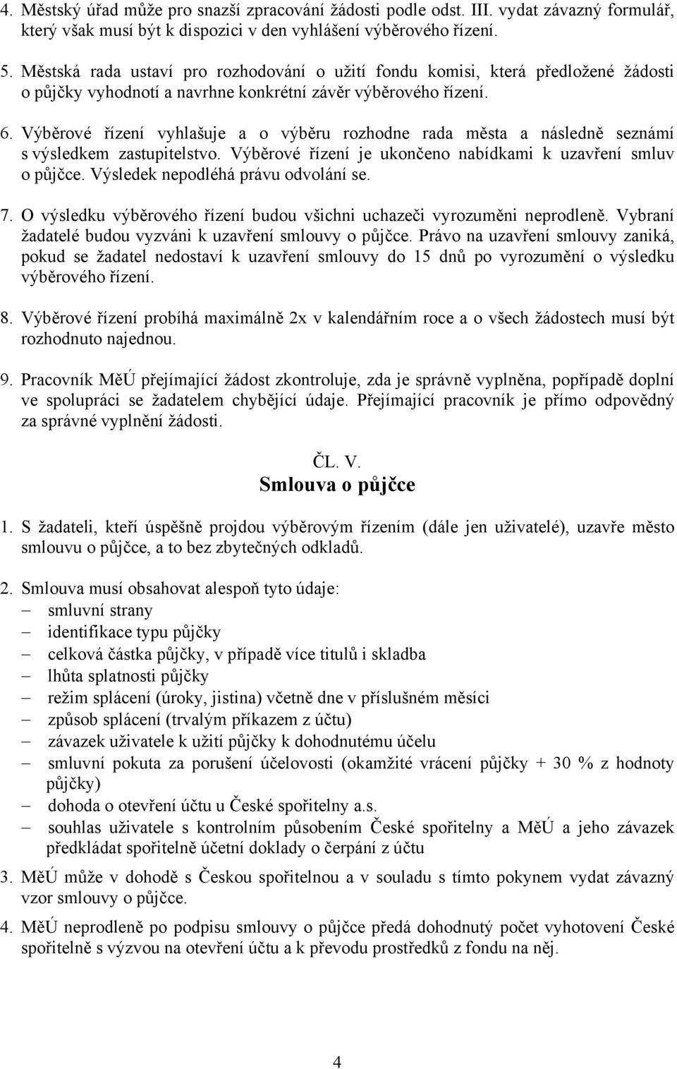 Výběrové řízení vyhlašuje a o výběru rozhodne rada města a následně seznámí s výsledkem zastupitelstvo. Výběrové řízení je ukončeno nabídkami k uzavření smluv o půjčce.