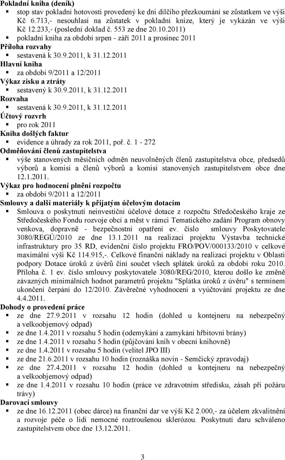 2011 Hlavní kniha za období 9/2011 a 12/2011 Výkaz zisku a ztráty sestavený k 30.9.2011, k 31.12.2011 Rozvaha sestavená k 30.9.2011, k 31.12.2011 Účtový rozvrh pro rok 2011 Kniha došlých faktur evidence a úhrady za rok 2011, poř.