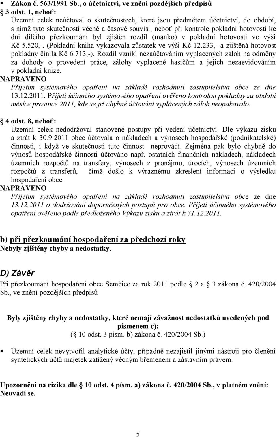 přezkoumání byl zjištěn rozdíl (manko) v pokladní hotovosti ve výši Kč 5.520,-. (Pokladní kniha vykazovala zůstatek ve výši Kč 12.233,- a zjištěná hotovost pokladny činila Kč 6.713,-).