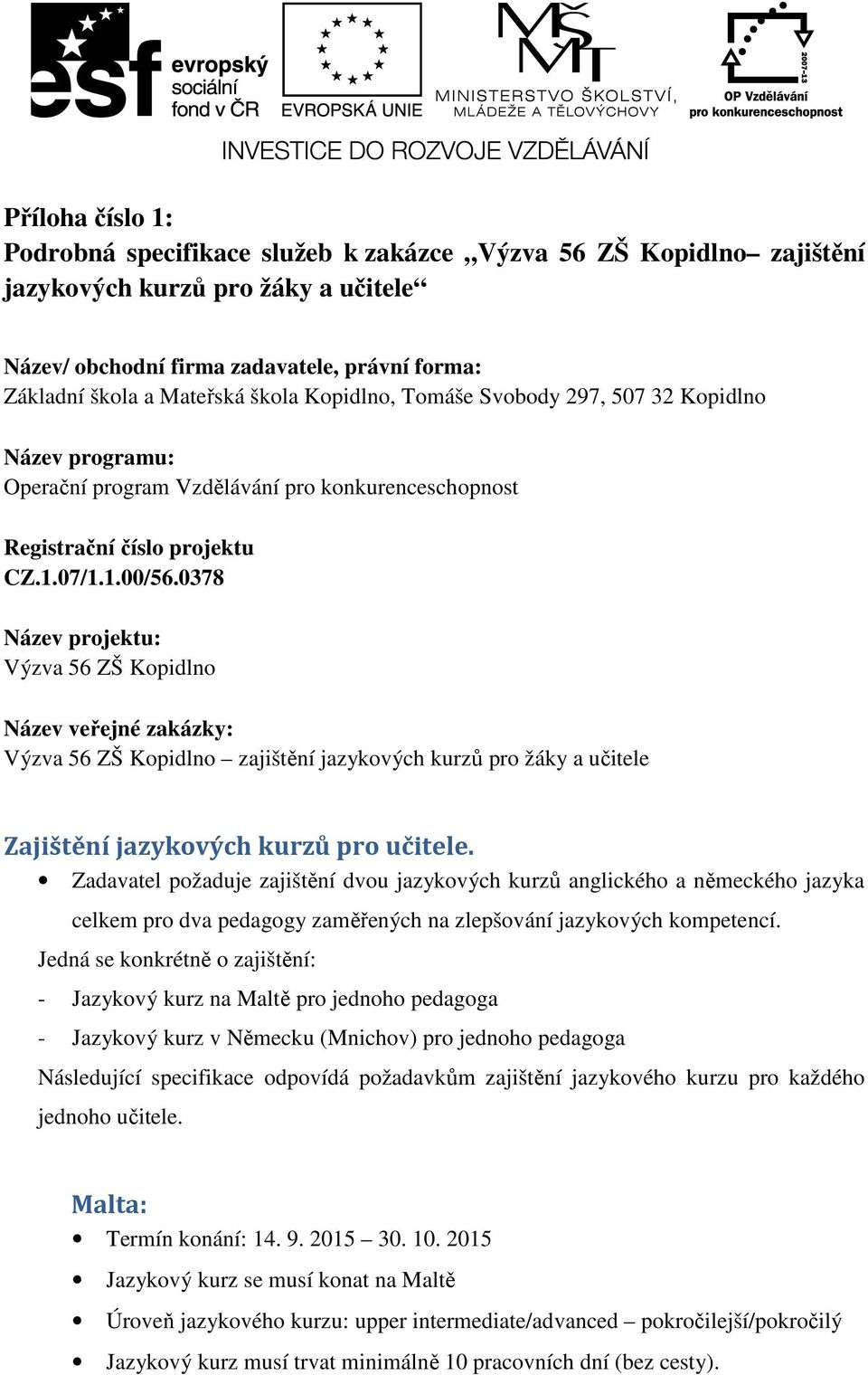 0378 Název projektu: Výzva 56 ZŠ Kopidlno Název veřejné zakázky: Výzva 56 ZŠ Kopidlno zajištění jazykových kurzů pro žáky a učitele Zajištění jazykových kurzů pro učitele.