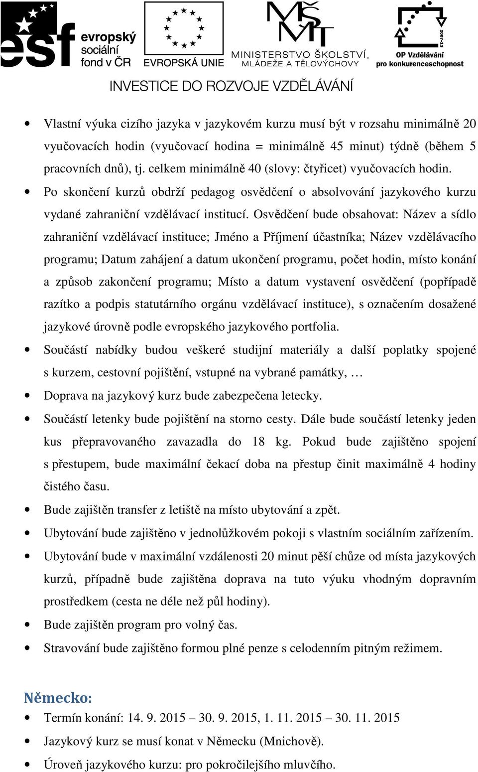 Osvědčení bude obsahovat: Název a sídlo zahraniční vzdělávací instituce; Jméno a Příjmení účastníka; Název vzdělávacího programu; Datum zahájení a datum ukončení programu, počet hodin, místo konání a