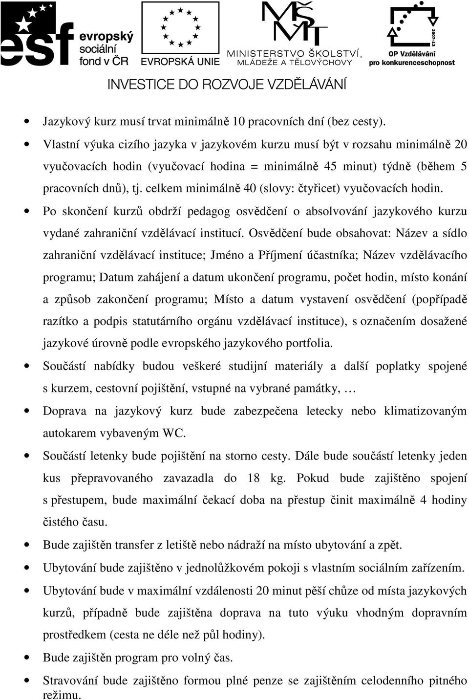 celkem minimálně 40 (slovy: čtyřicet) vyučovacích hodin. Po skončení kurzů obdrží pedagog osvědčení o absolvování jazykového kurzu vydané zahraniční vzdělávací institucí.