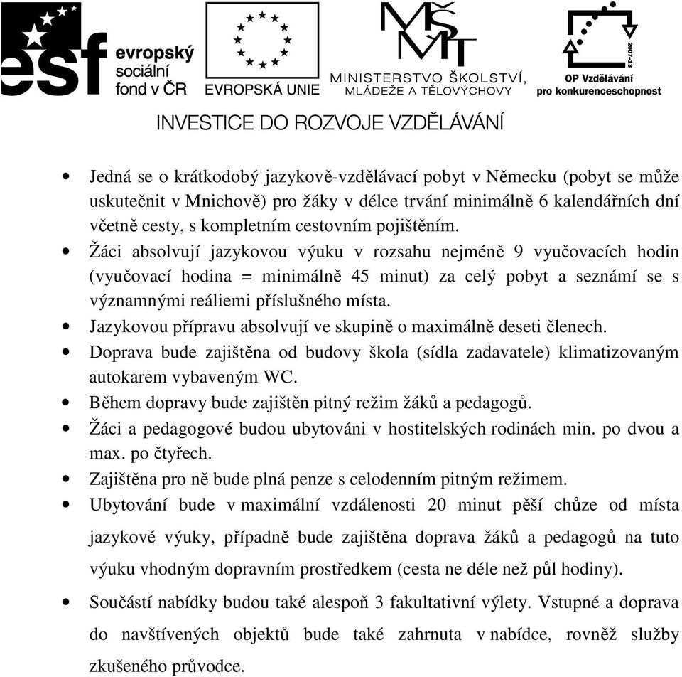 Jazykovou přípravu absolvují ve skupině o maximálně deseti členech. Doprava bude zajištěna od budovy škola (sídla zadavatele) klimatizovaným Během dopravy bude zajištěn pitný režim žáků a pedagogů.