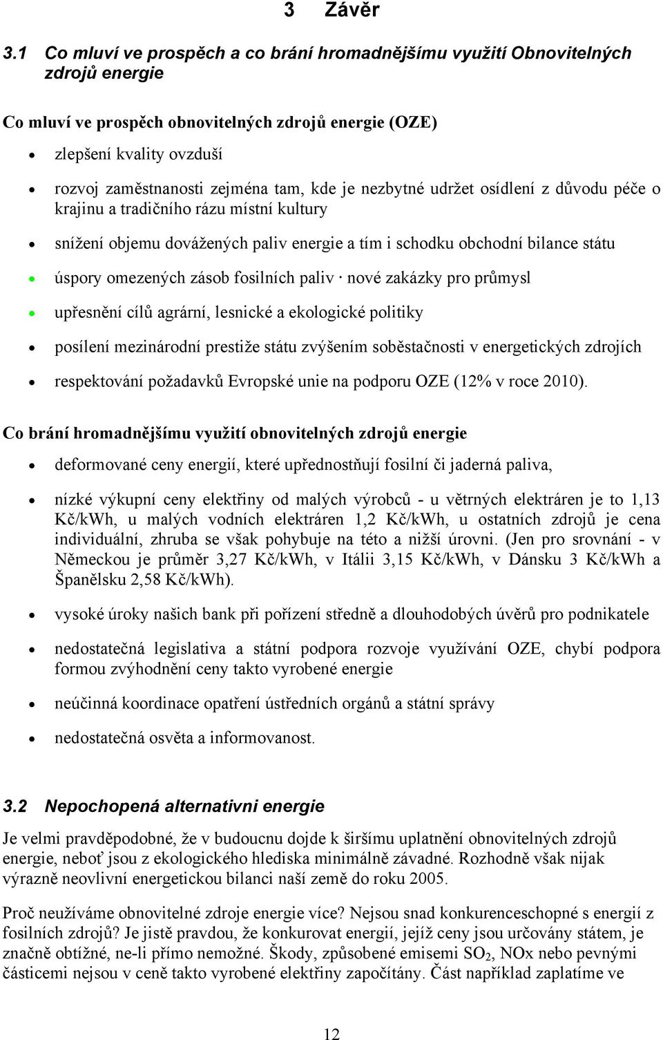 kde je nezbytné udržet osídlení z důvodu péče o krajinu a tradičního rázu místní kultury snížení objemu dovážených paliv energie a tím i schodku obchodní bilance státu úspory omezených zásob