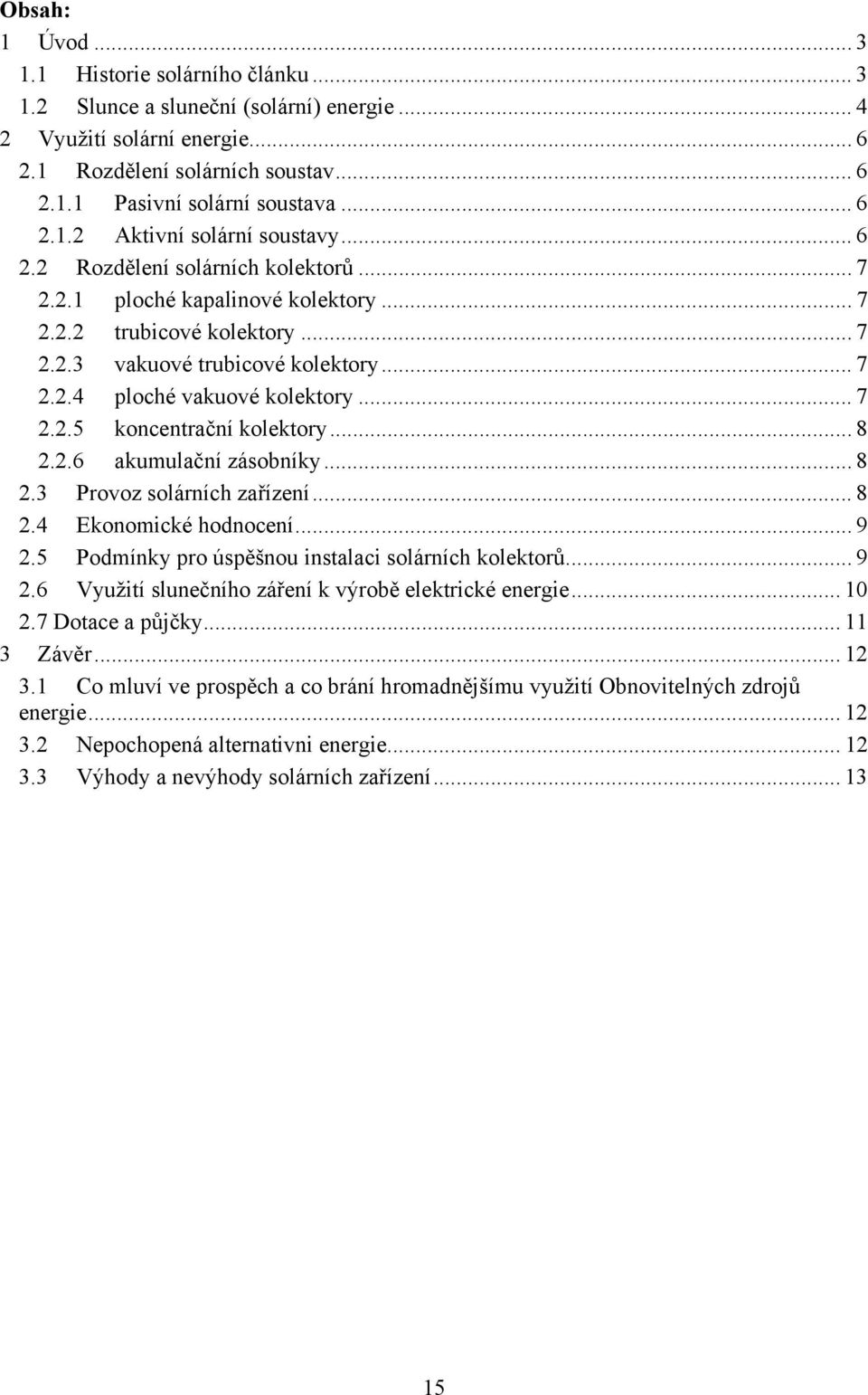 .. 7 2.2.5 koncentrační kolektory... 8 2.2.6 akumulační zásobníky... 8 2.3 Provoz solárních zařízení... 8 2.4 Ekonomické hodnocení... 9 2.5 Podmínky pro úspěšnou instalaci solárních kolektorů... 9 2.6 Využití slunečního záření k výrobě elektrické energie.